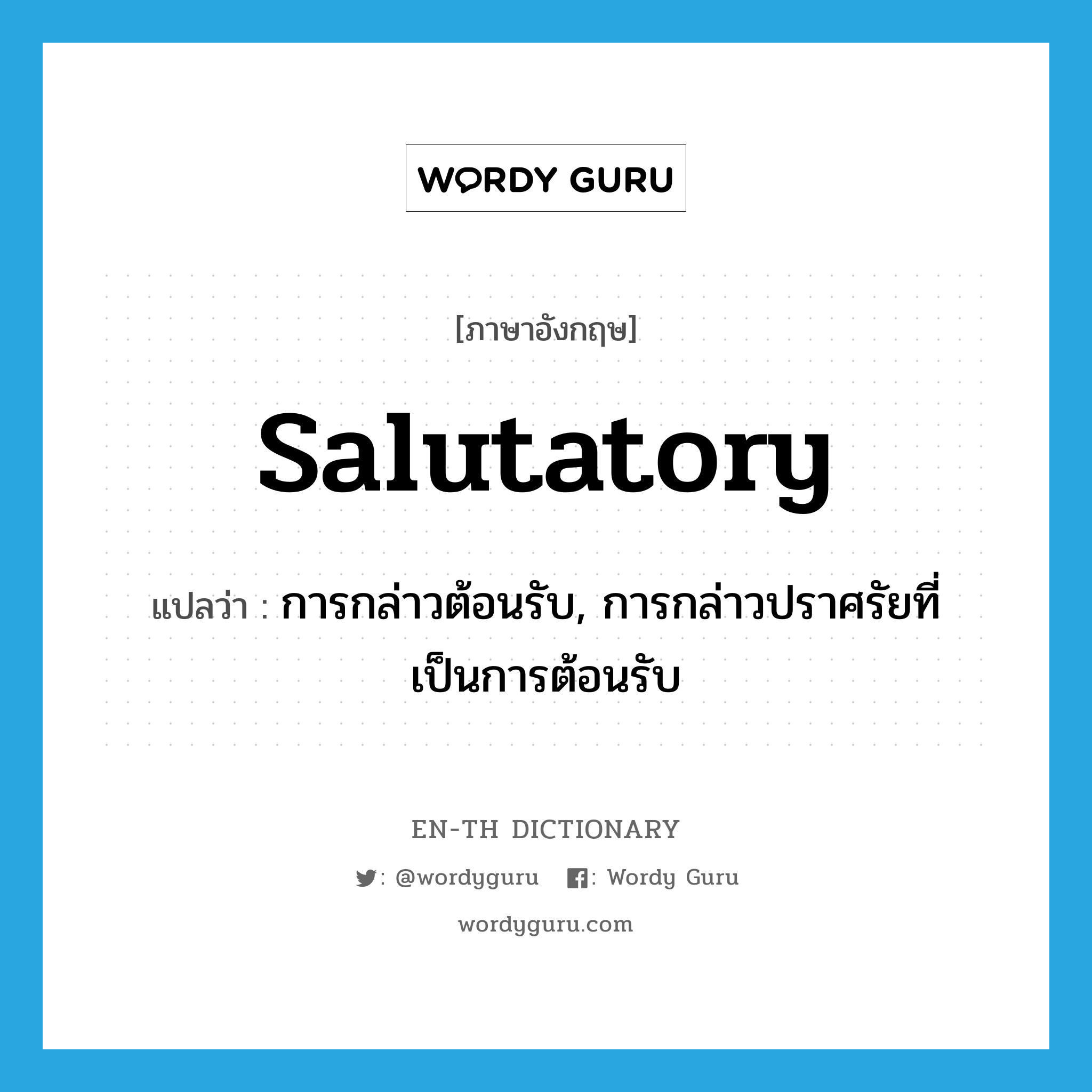 salutatory แปลว่า?, คำศัพท์ภาษาอังกฤษ salutatory แปลว่า การกล่าวต้อนรับ, การกล่าวปราศรัยที่เป็นการต้อนรับ ประเภท N หมวด N