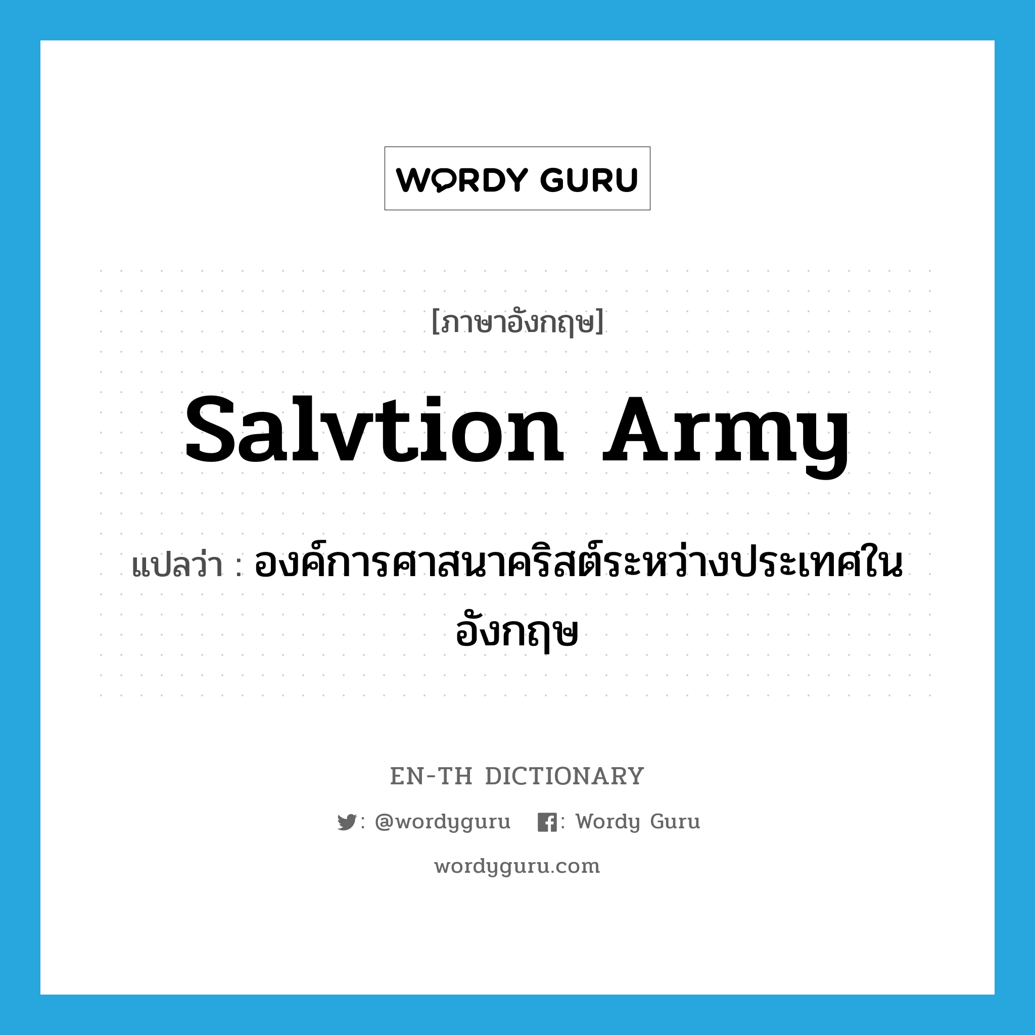 Salvtion Army แปลว่า?, คำศัพท์ภาษาอังกฤษ Salvtion Army แปลว่า องค์การศาสนาคริสต์ระหว่างประเทศในอังกฤษ ประเภท N หมวด N