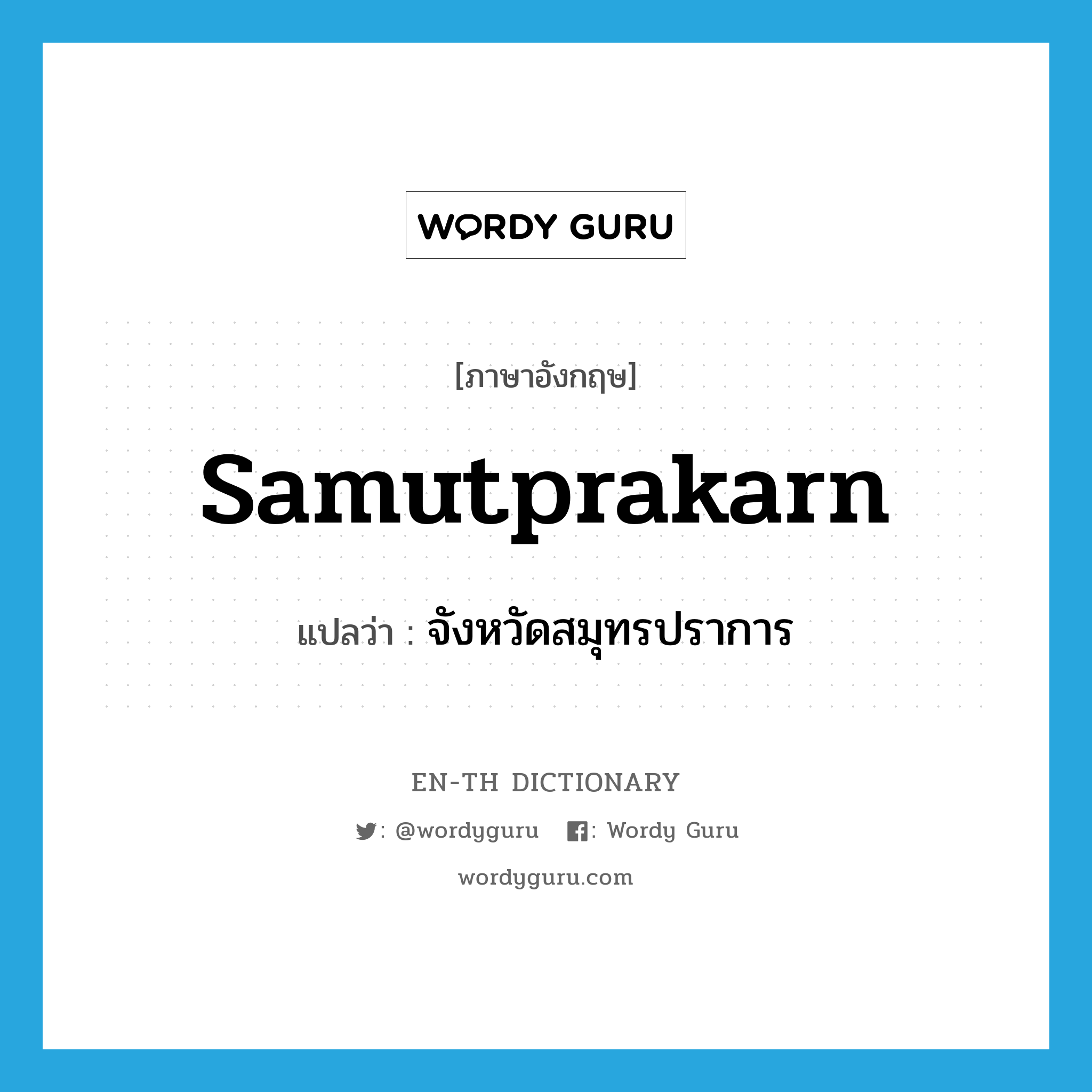 Samutprakarn แปลว่า?, คำศัพท์ภาษาอังกฤษ Samutprakarn แปลว่า จังหวัดสมุทรปราการ ประเภท N หมวด N