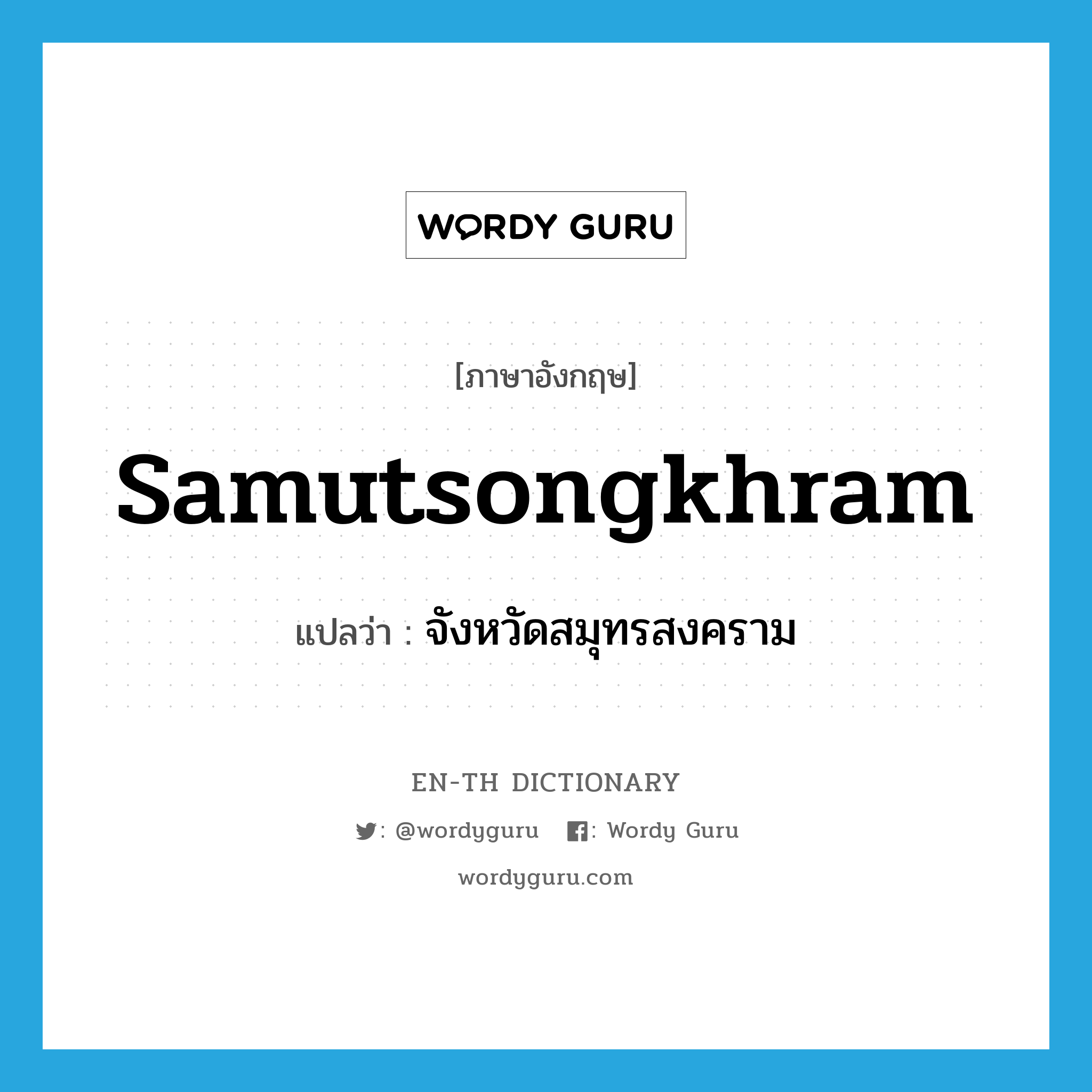 Samutsongkhram แปลว่า?, คำศัพท์ภาษาอังกฤษ Samutsongkhram แปลว่า จังหวัดสมุทรสงคราม ประเภท N หมวด N