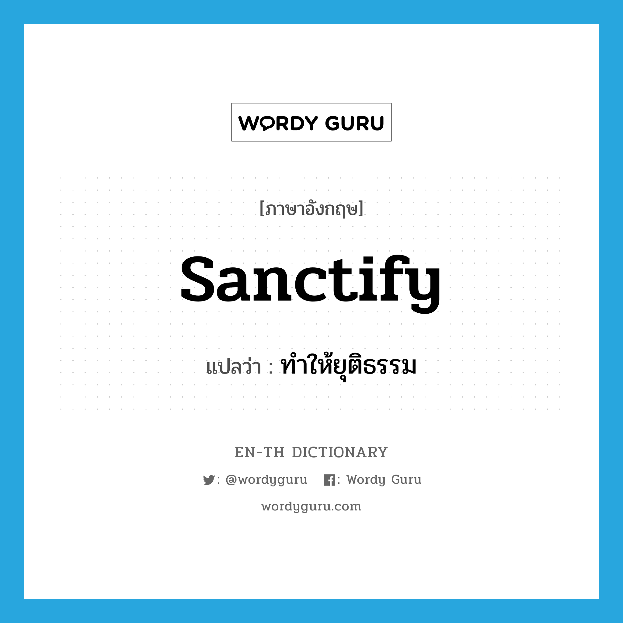 sanctify แปลว่า?, คำศัพท์ภาษาอังกฤษ sanctify แปลว่า ทำให้ยุติธรรม ประเภท VT หมวด VT