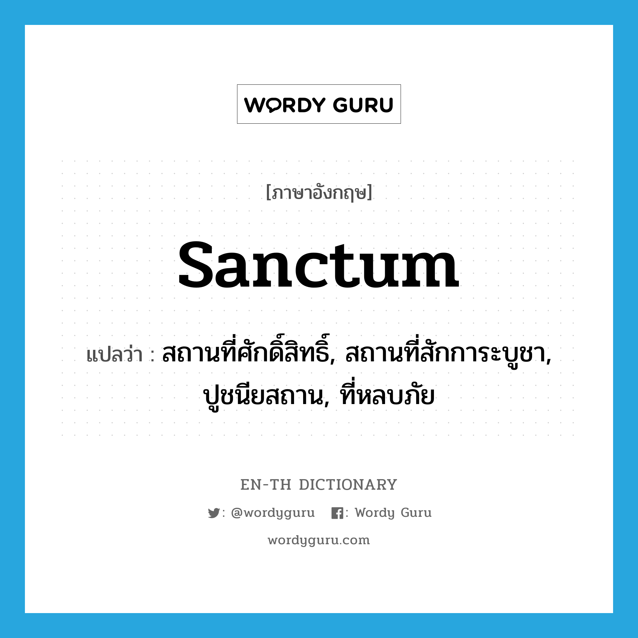 sanctum แปลว่า?, คำศัพท์ภาษาอังกฤษ sanctum แปลว่า สถานที่ศักดิ์สิทธิ์, สถานที่สักการะบูชา, ปูชนียสถาน, ที่หลบภัย ประเภท N หมวด N