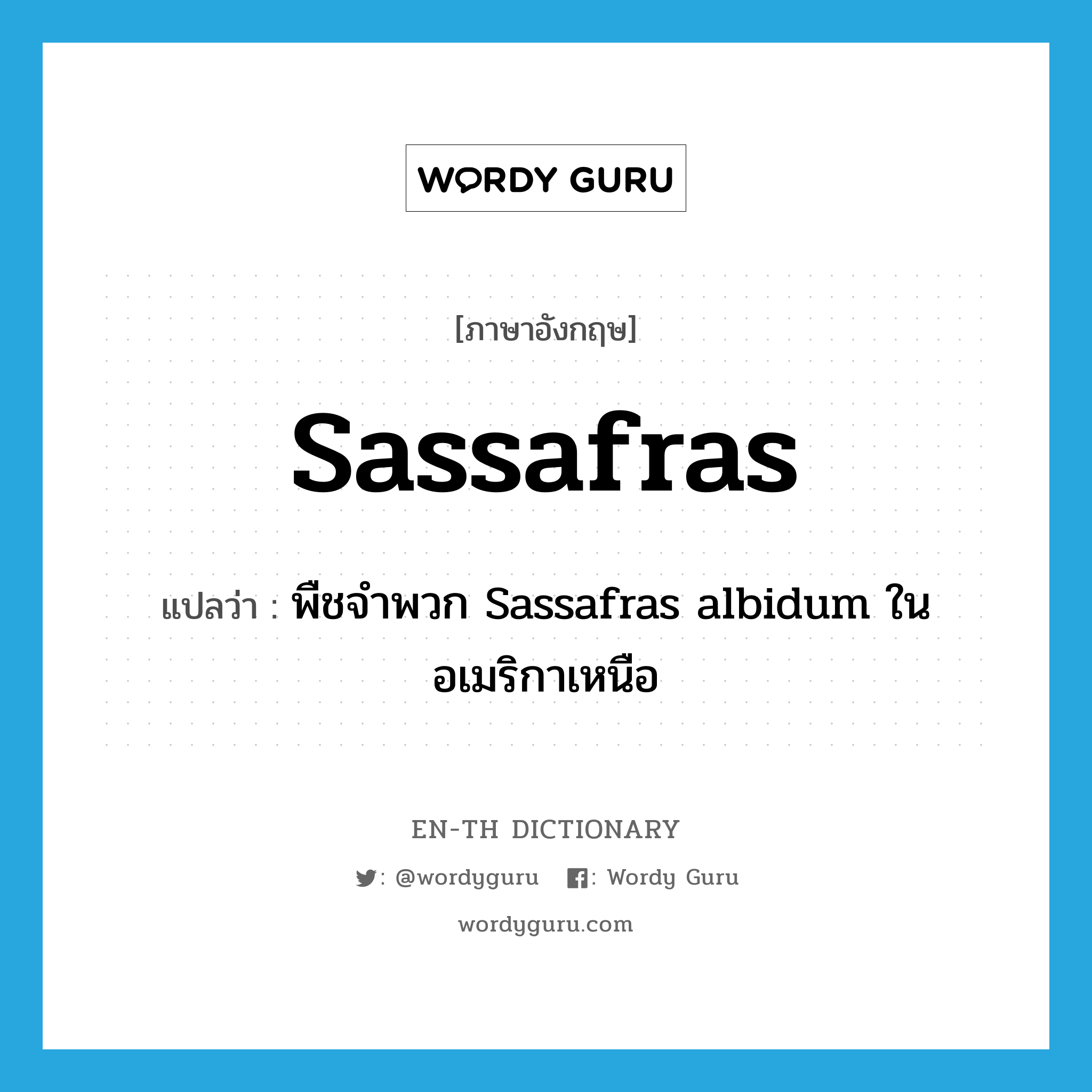 sassafras แปลว่า?, คำศัพท์ภาษาอังกฤษ sassafras แปลว่า พืชจำพวก Sassafras albidum ในอเมริกาเหนือ ประเภท N หมวด N