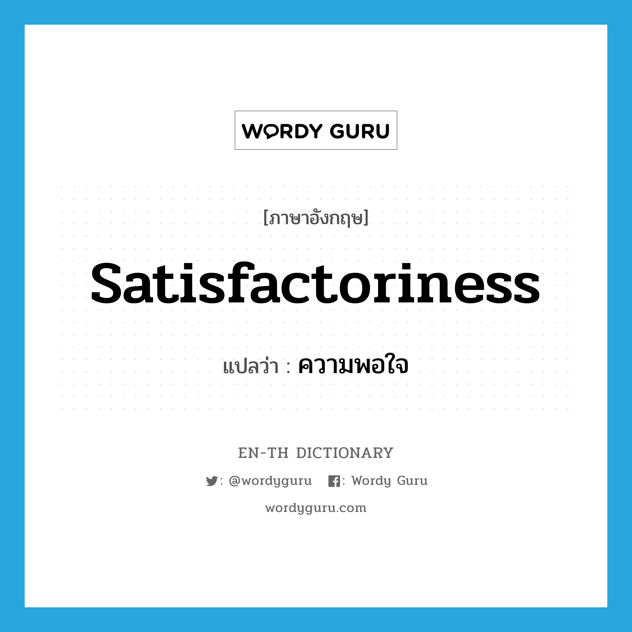 satisfactoriness แปลว่า?, คำศัพท์ภาษาอังกฤษ satisfactoriness แปลว่า ความพอใจ ประเภท N หมวด N