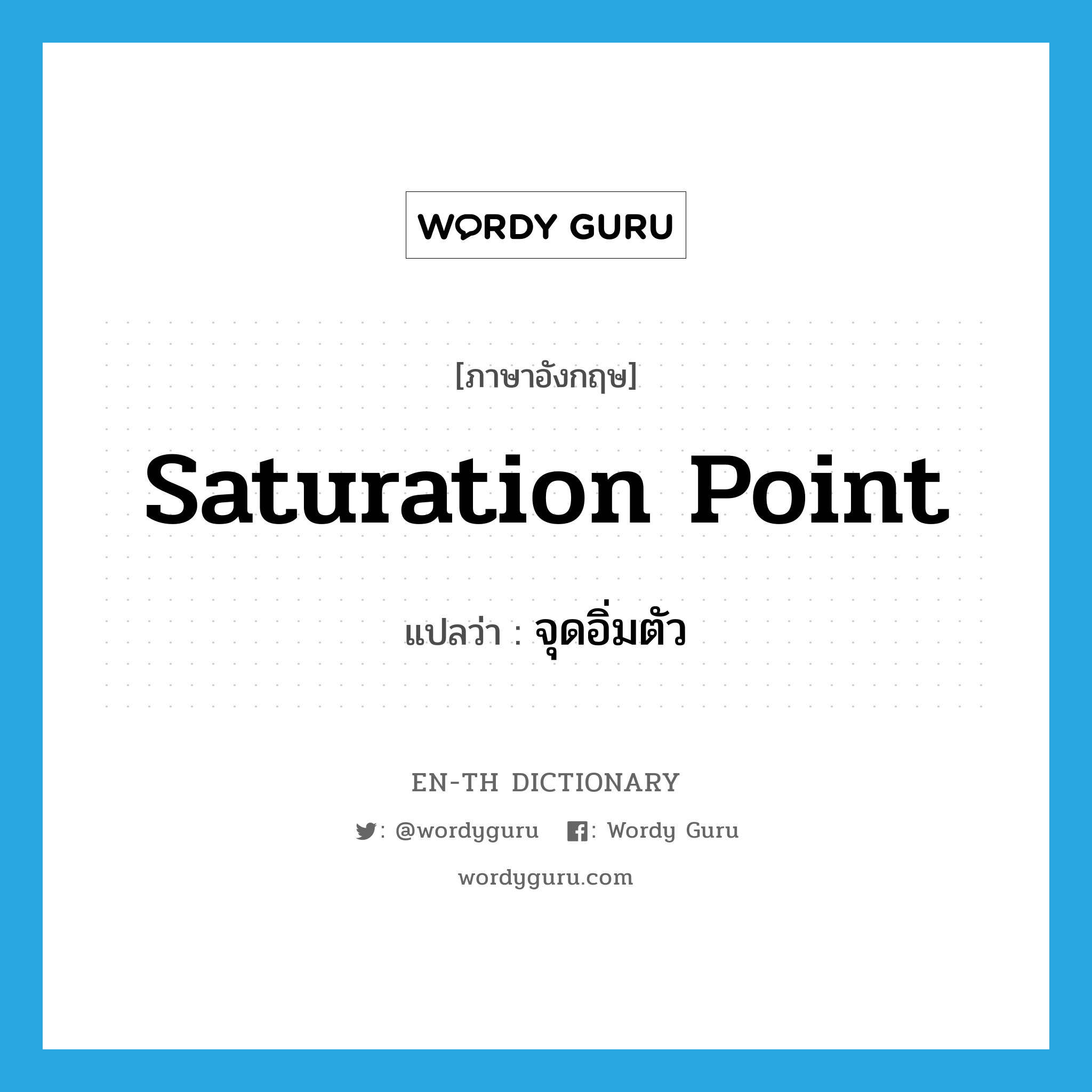 saturation point แปลว่า?, คำศัพท์ภาษาอังกฤษ saturation point แปลว่า จุดอิ่มตัว ประเภท N หมวด N