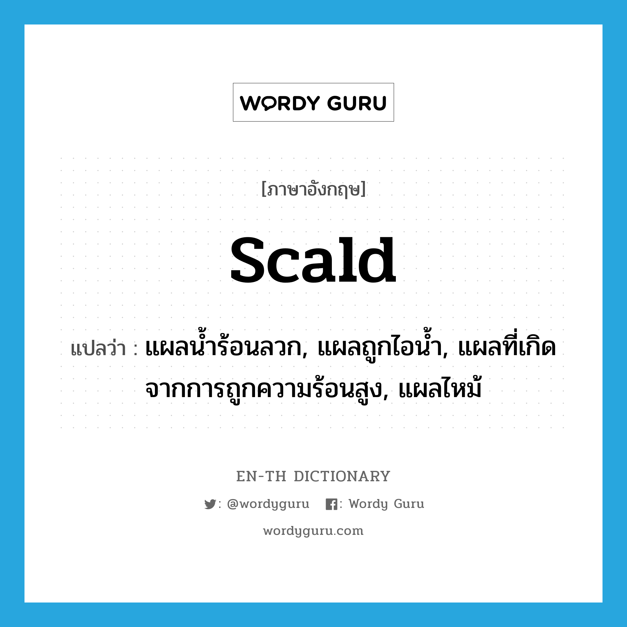 scald แปลว่า?, คำศัพท์ภาษาอังกฤษ scald แปลว่า แผลน้ำร้อนลวก, แผลถูกไอน้ำ, แผลที่เกิดจากการถูกความร้อนสูง, แผลไหม้ ประเภท N หมวด N