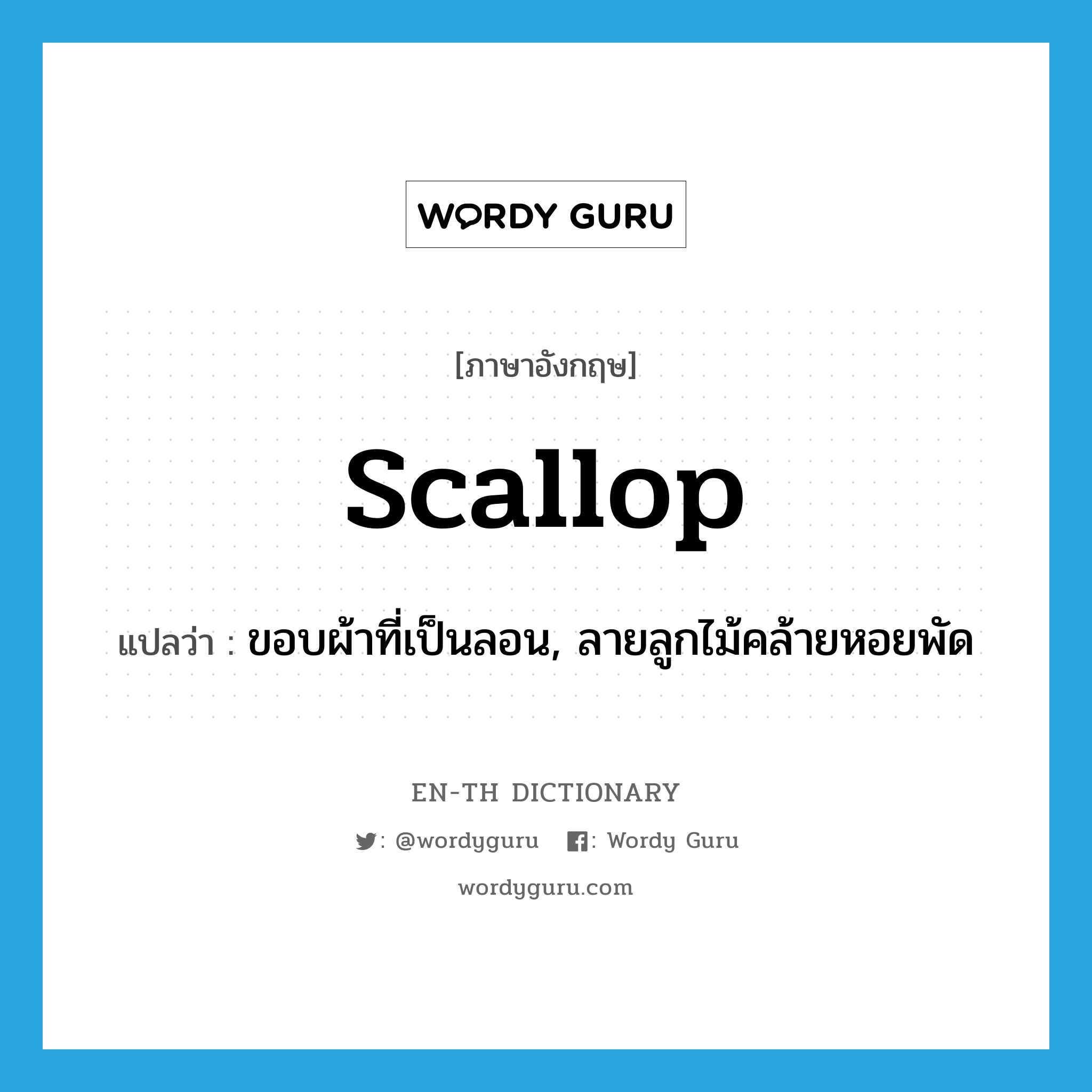scallop แปลว่า?, คำศัพท์ภาษาอังกฤษ scallop แปลว่า ขอบผ้าที่เป็นลอน, ลายลูกไม้คล้ายหอยพัด ประเภท N หมวด N