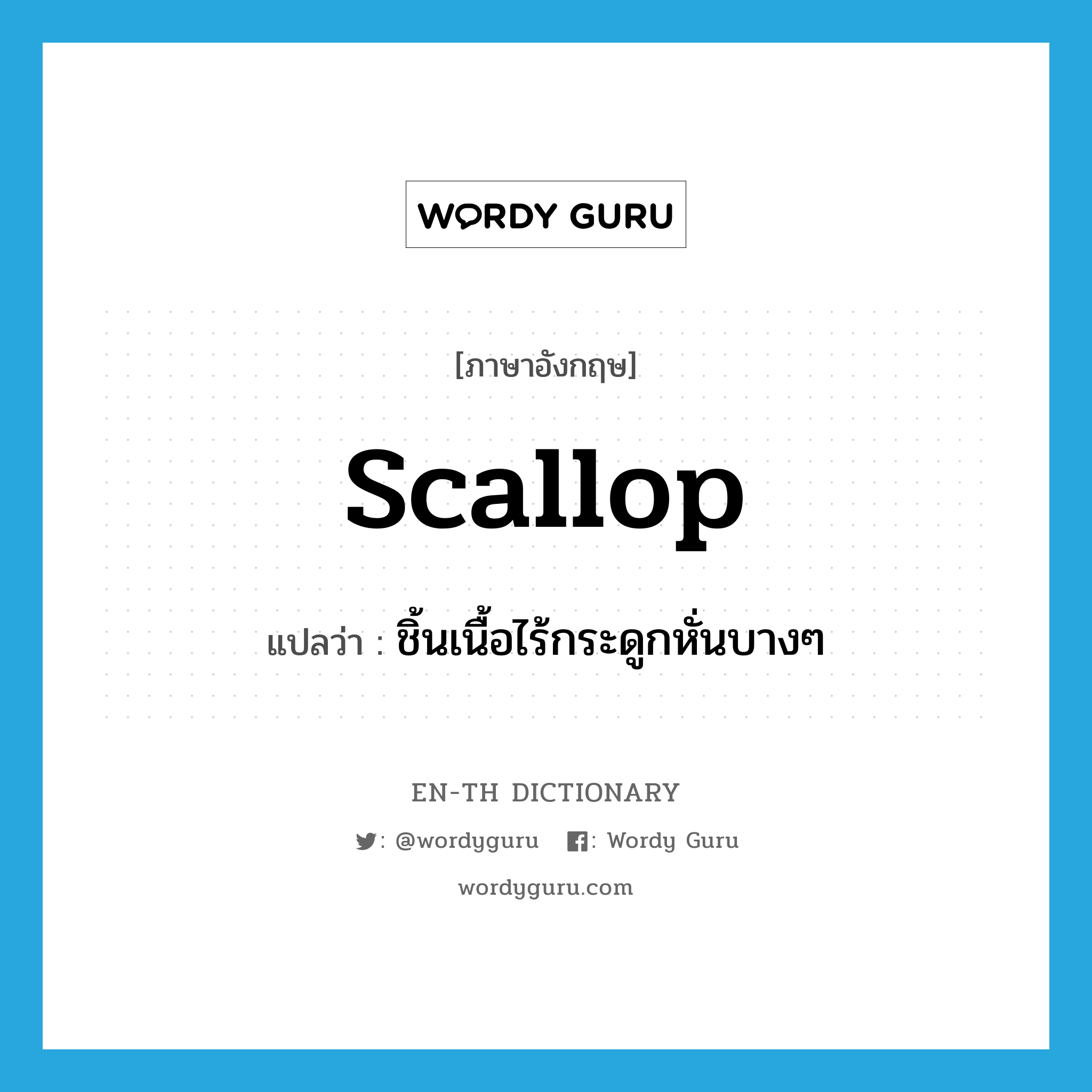 scallop แปลว่า?, คำศัพท์ภาษาอังกฤษ scallop แปลว่า ชิ้นเนื้อไร้กระดูกหั่นบางๆ ประเภท N หมวด N