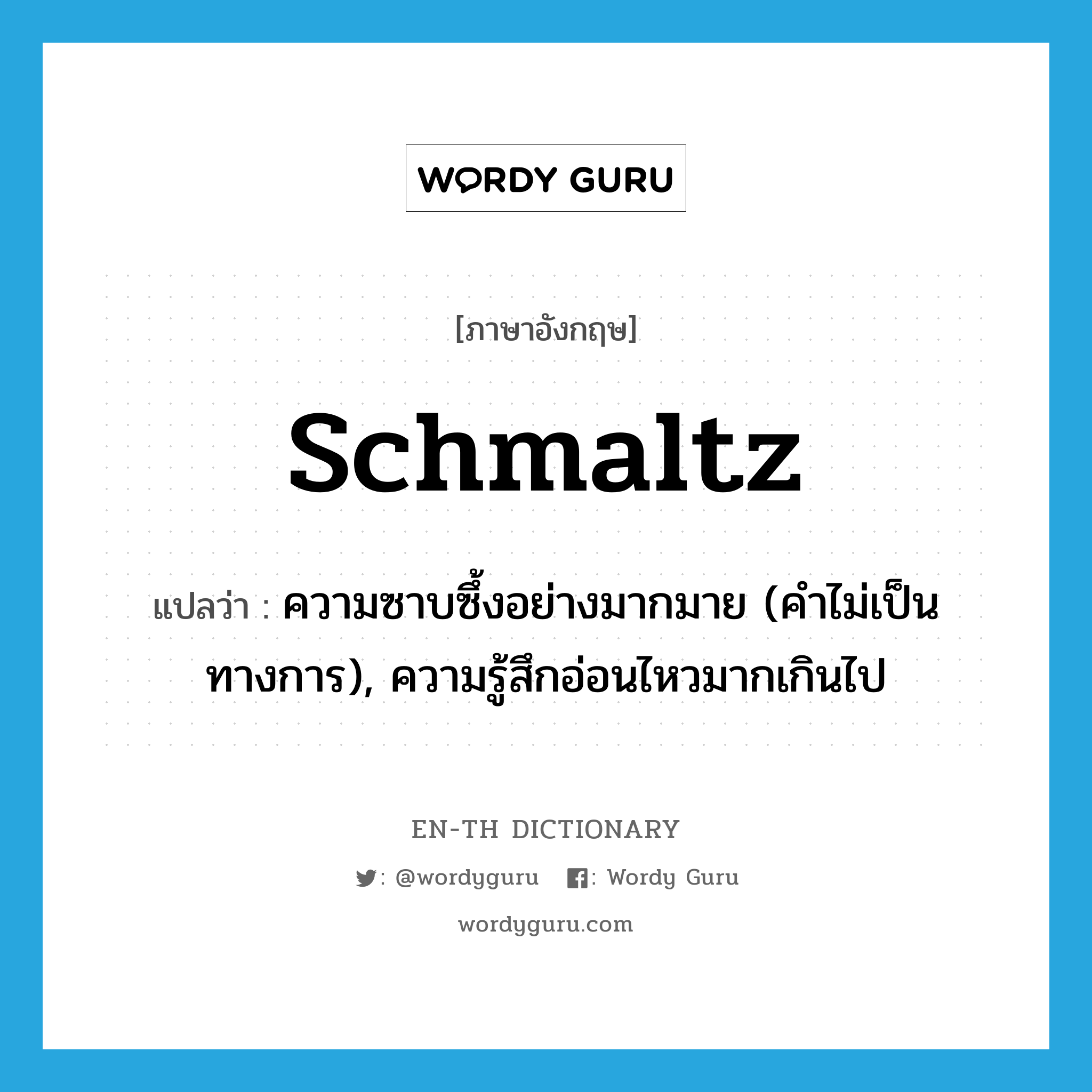 schmaltz แปลว่า?, คำศัพท์ภาษาอังกฤษ schmaltz แปลว่า ความซาบซึ้งอย่างมากมาย (คำไม่เป็นทางการ), ความรู้สึกอ่อนไหวมากเกินไป ประเภท N หมวด N