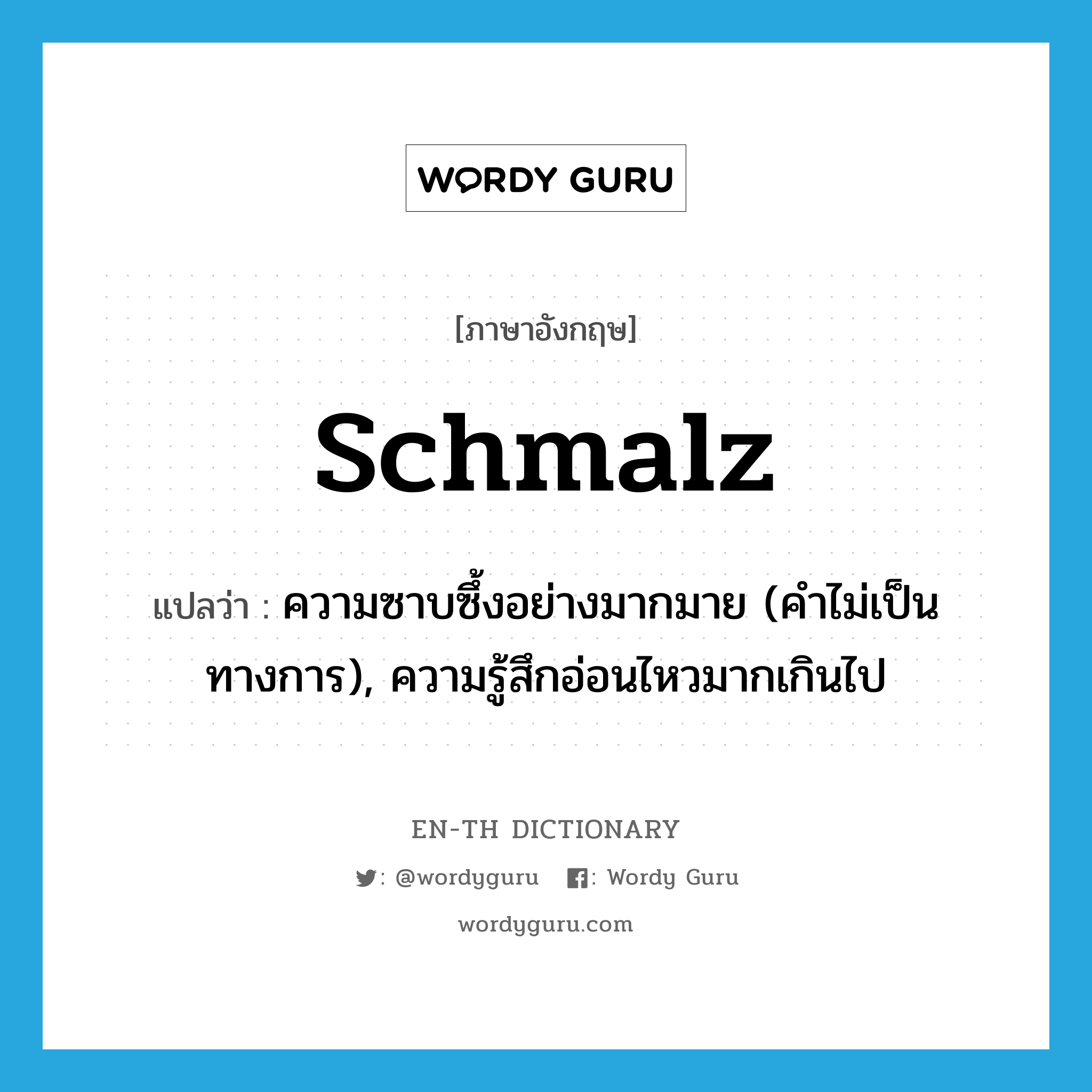 schmalz แปลว่า?, คำศัพท์ภาษาอังกฤษ schmalz แปลว่า ความซาบซึ้งอย่างมากมาย (คำไม่เป็นทางการ), ความรู้สึกอ่อนไหวมากเกินไป ประเภท N หมวด N