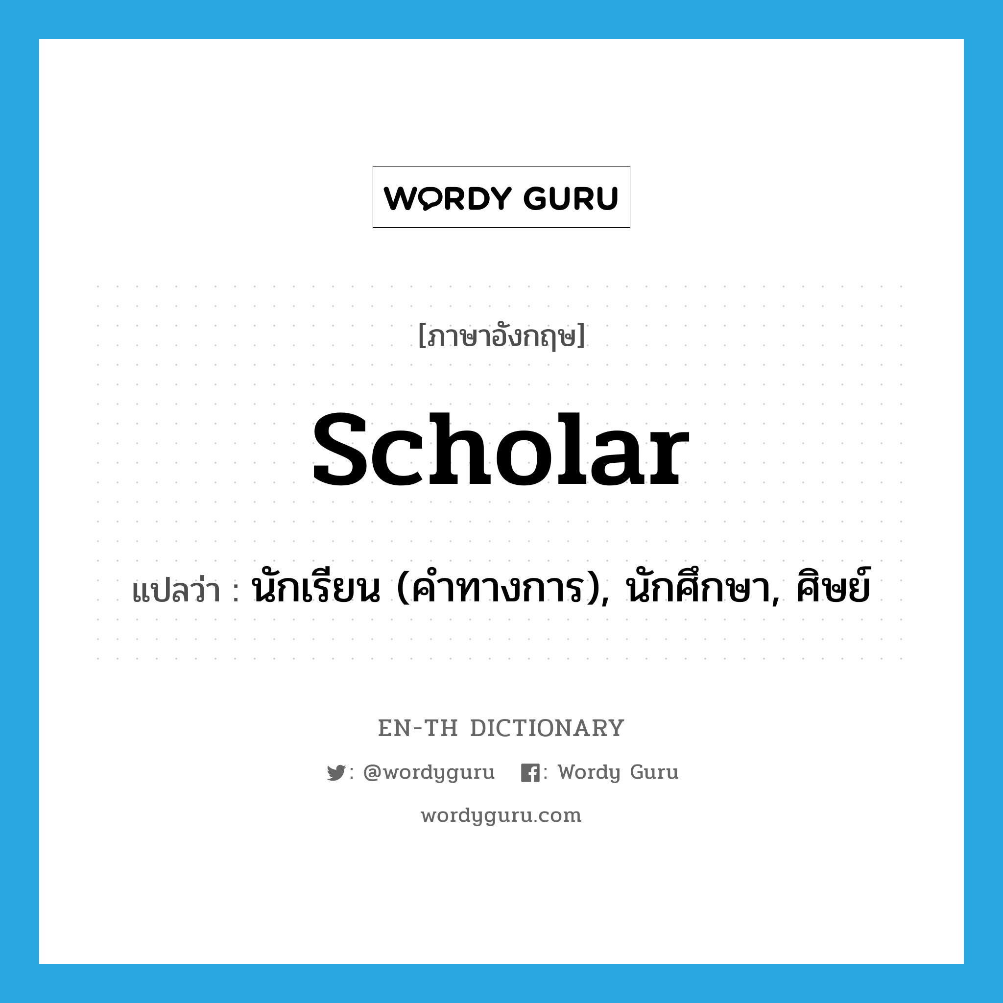 scholar แปลว่า?, คำศัพท์ภาษาอังกฤษ scholar แปลว่า นักเรียน (คำทางการ), นักศึกษา, ศิษย์ ประเภท N หมวด N