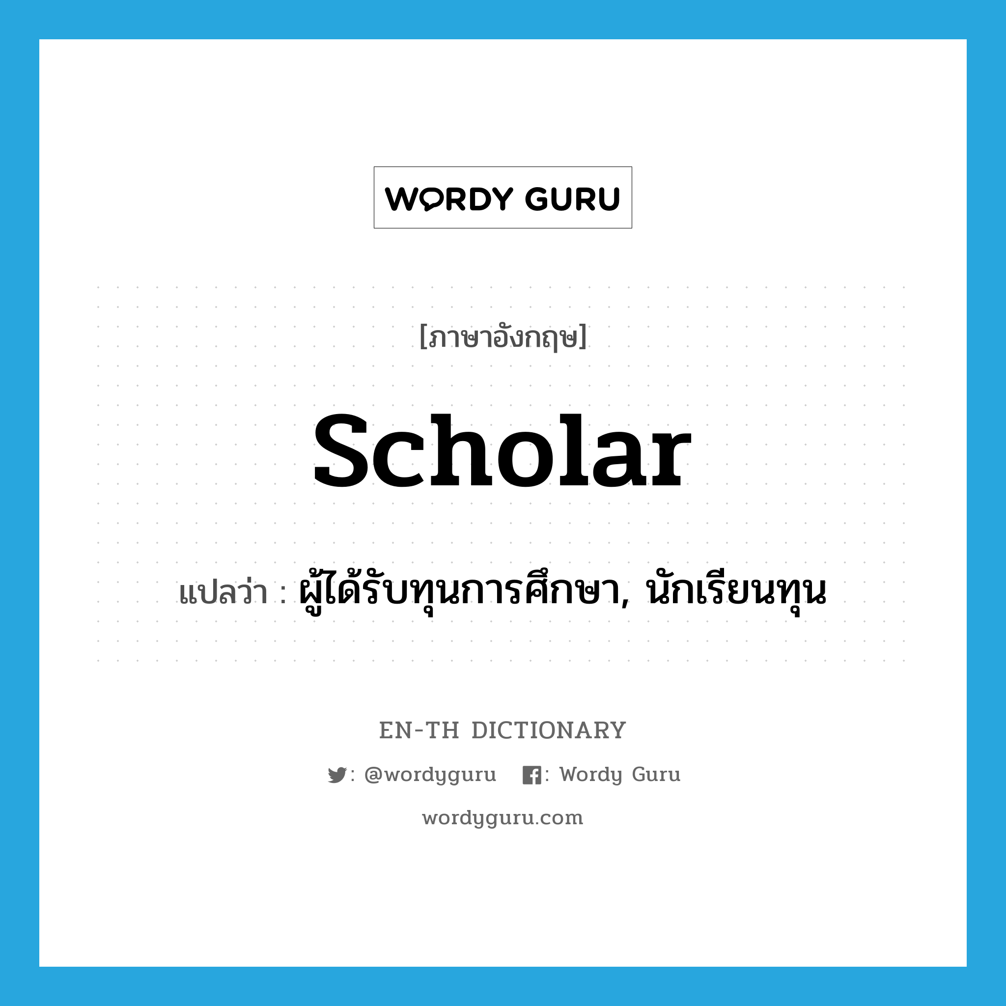 scholar แปลว่า?, คำศัพท์ภาษาอังกฤษ scholar แปลว่า ผู้ได้รับทุนการศึกษา, นักเรียนทุน ประเภท N หมวด N