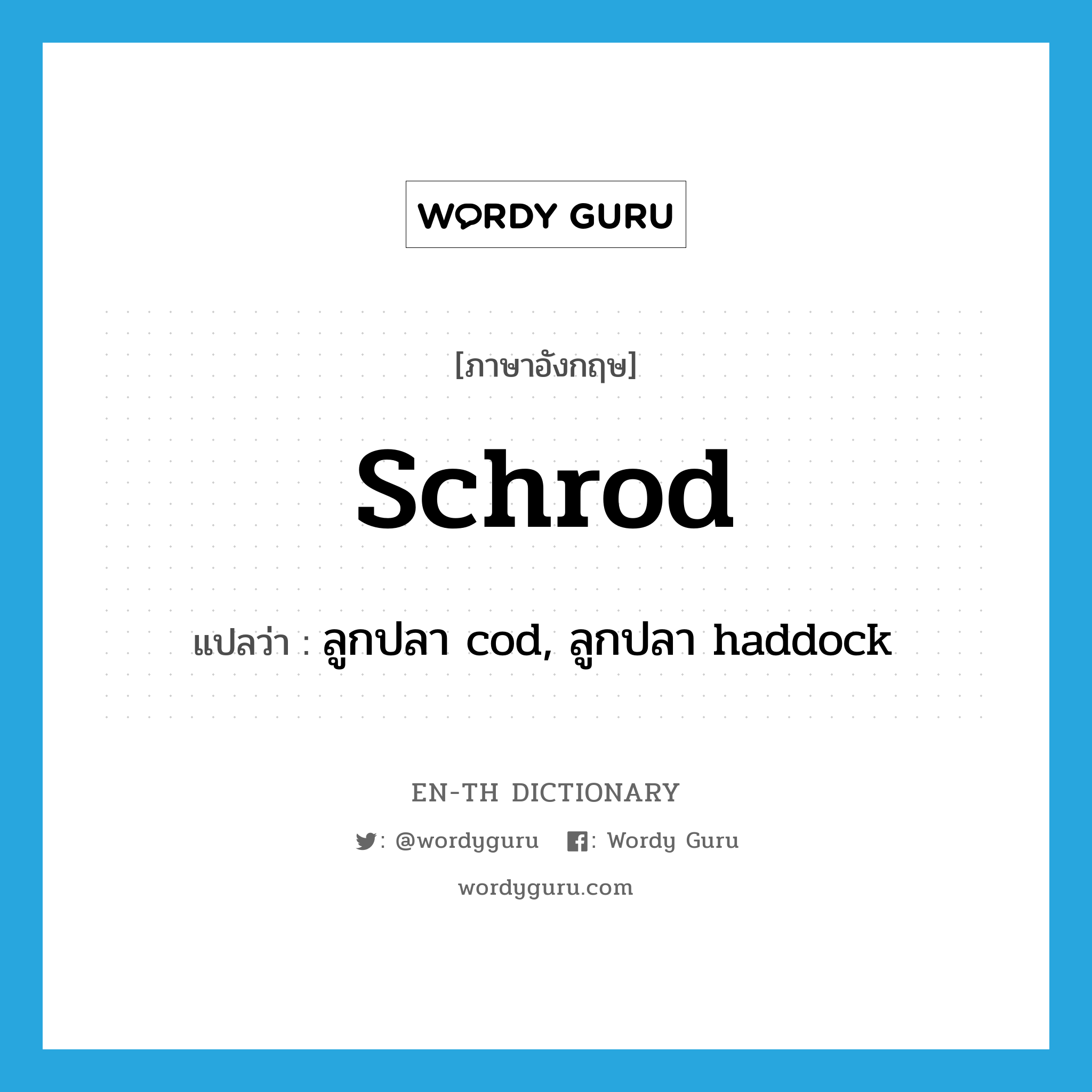 schrod แปลว่า?, คำศัพท์ภาษาอังกฤษ schrod แปลว่า ลูกปลา cod, ลูกปลา haddock ประเภท N หมวด N