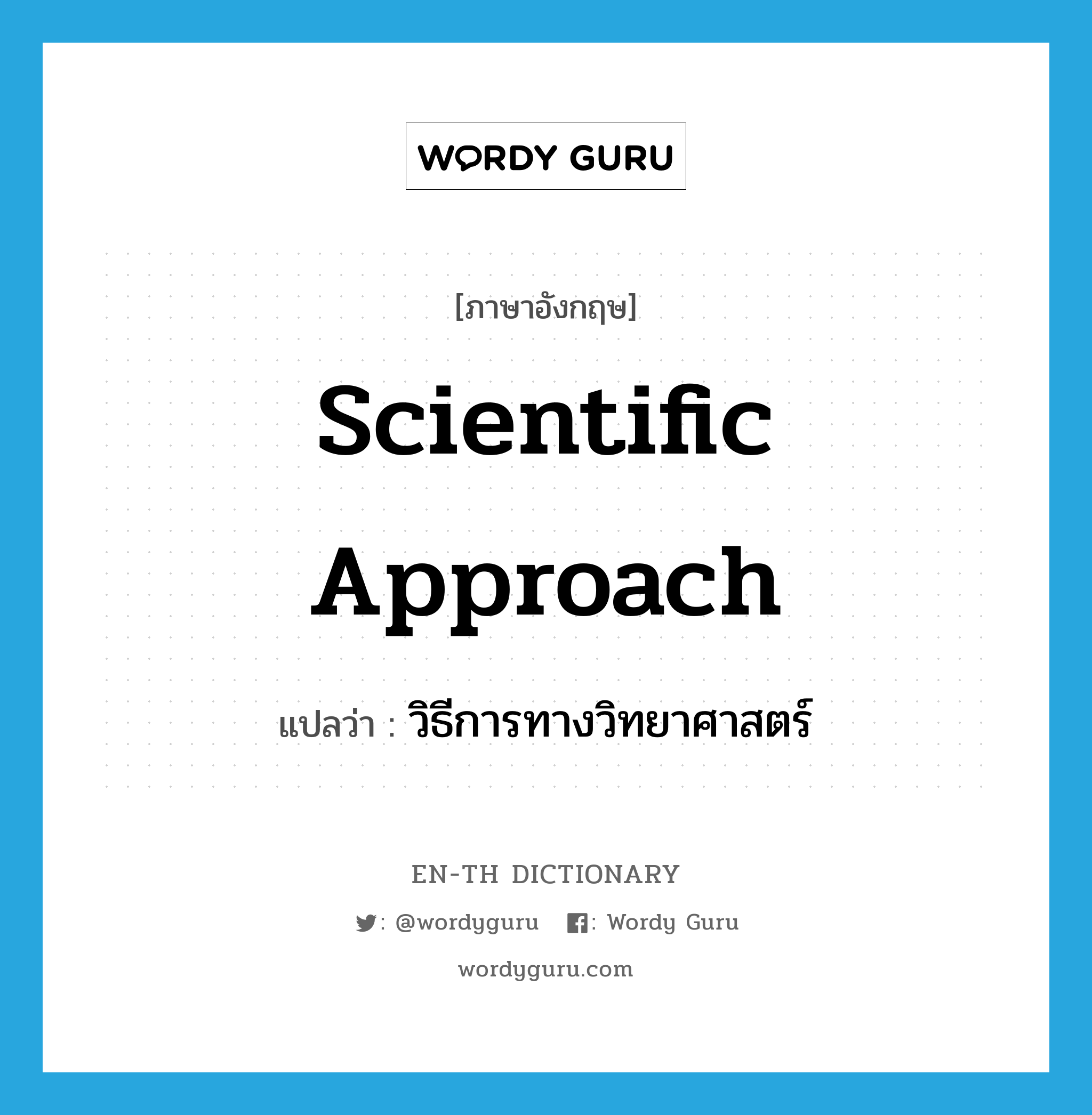 scientific approach แปลว่า?, คำศัพท์ภาษาอังกฤษ scientific approach แปลว่า วิธีการทางวิทยาศาสตร์ ประเภท N หมวด N
