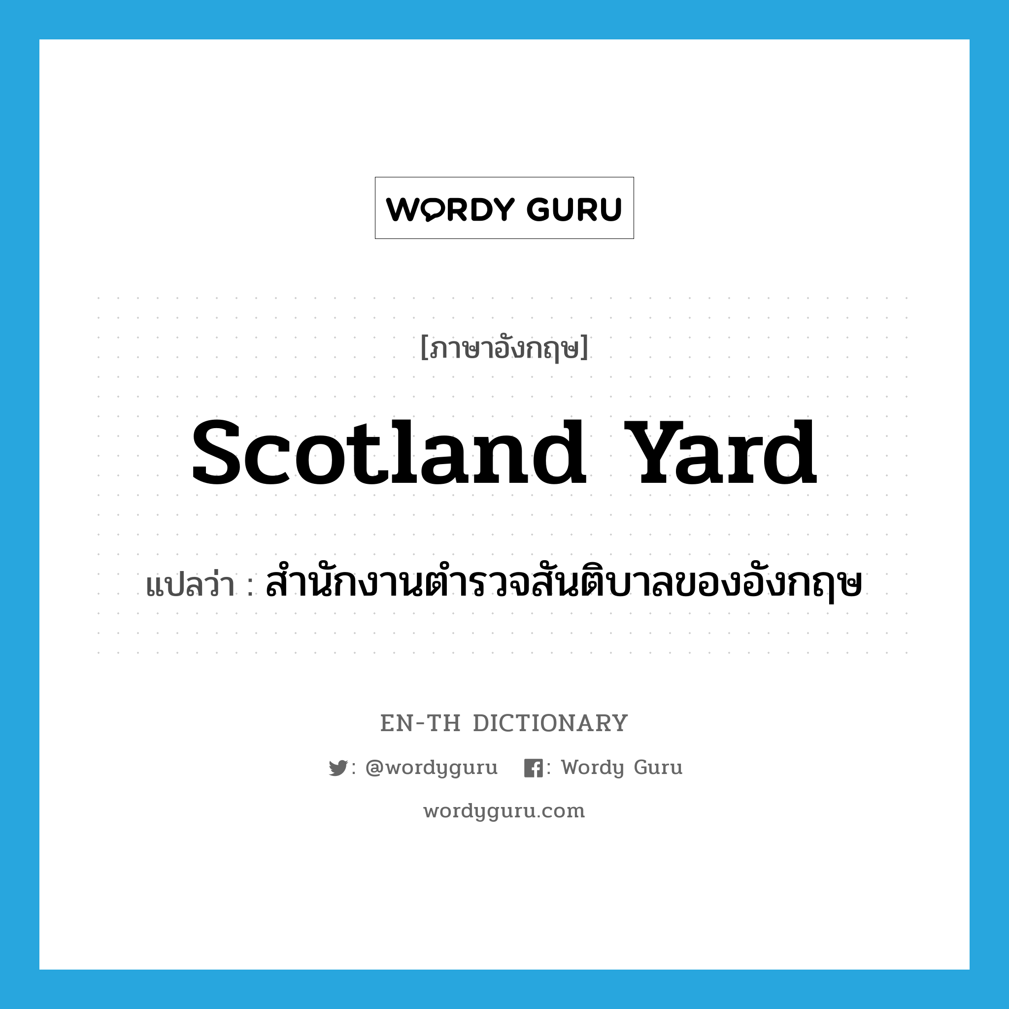 Scotland Yard แปลว่า?, คำศัพท์ภาษาอังกฤษ Scotland Yard แปลว่า สำนักงานตำรวจสันติบาลของอังกฤษ ประเภท N หมวด N