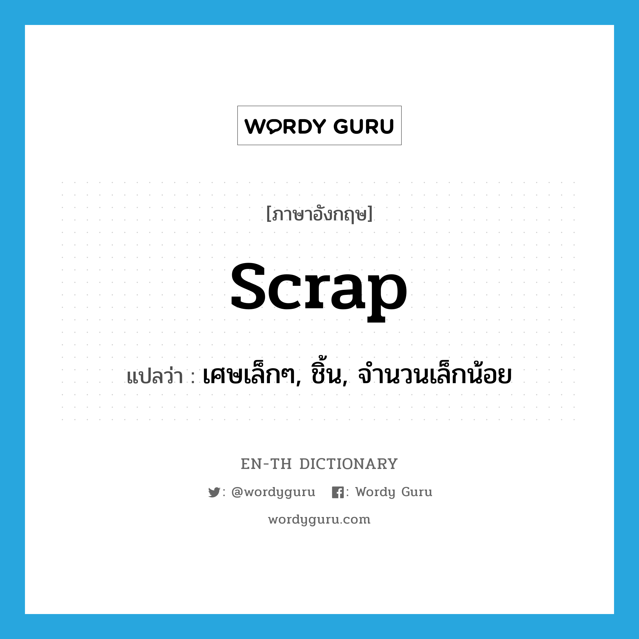 scrap แปลว่า?, คำศัพท์ภาษาอังกฤษ scrap แปลว่า เศษเล็กๆ, ชิ้น, จำนวนเล็กน้อย ประเภท N หมวด N