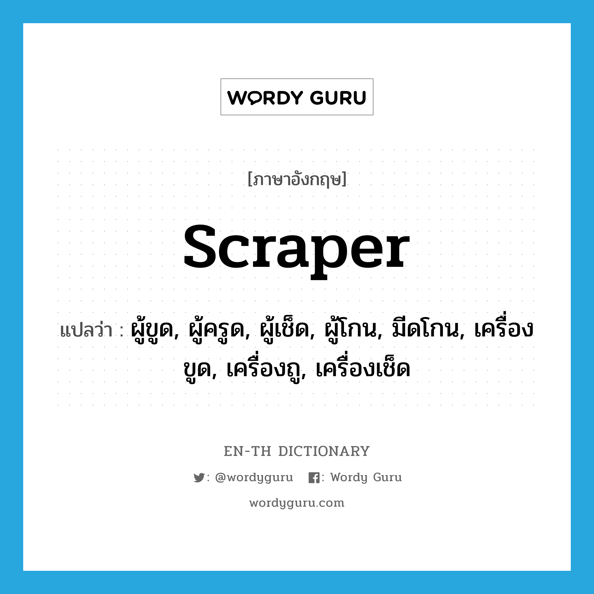 scraper แปลว่า?, คำศัพท์ภาษาอังกฤษ scraper แปลว่า ผู้ขูด, ผู้ครูด, ผู้เช็ด, ผู้โกน, มีดโกน, เครื่องขูด, เครื่องถู, เครื่องเช็ด ประเภท N หมวด N