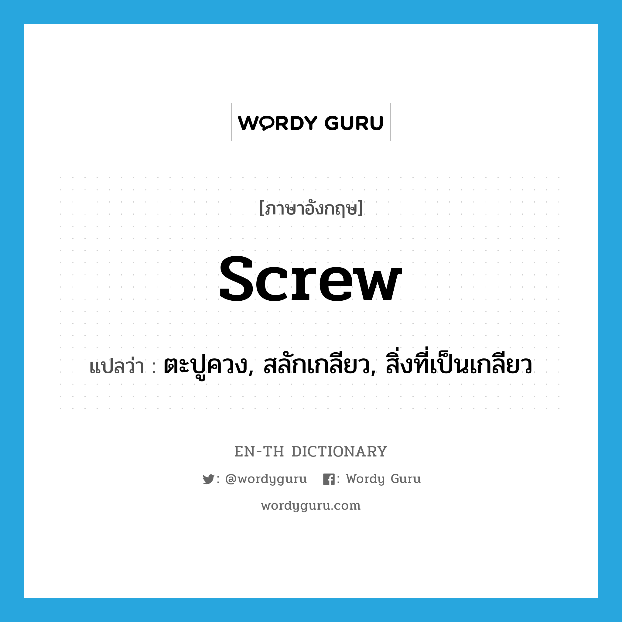 screw แปลว่า?, คำศัพท์ภาษาอังกฤษ screw แปลว่า ตะปูควง, สลักเกลียว, สิ่งที่เป็นเกลียว ประเภท N หมวด N