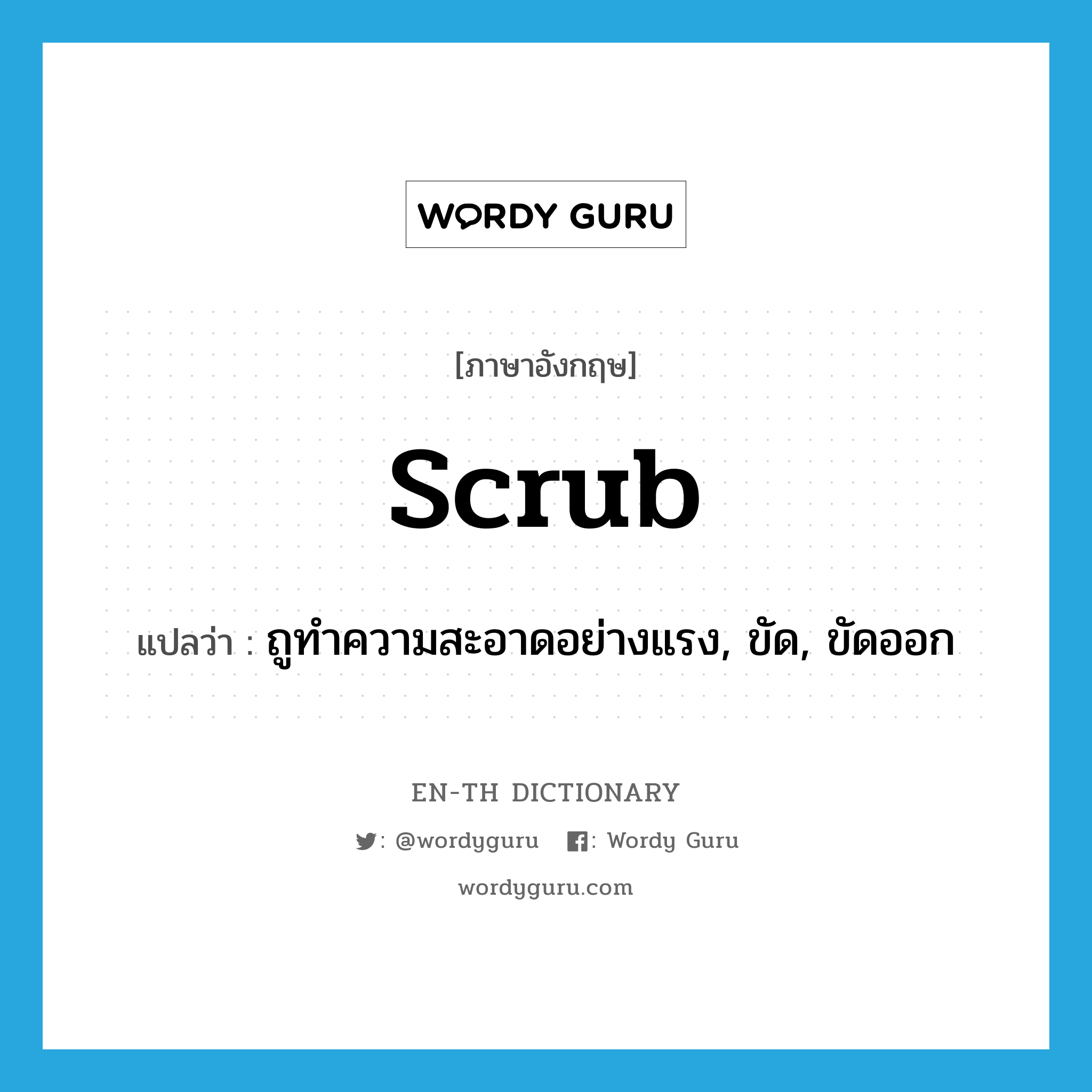 scrub แปลว่า?, คำศัพท์ภาษาอังกฤษ scrub แปลว่า ถูทำความสะอาดอย่างแรง, ขัด, ขัดออก ประเภท VT หมวด VT