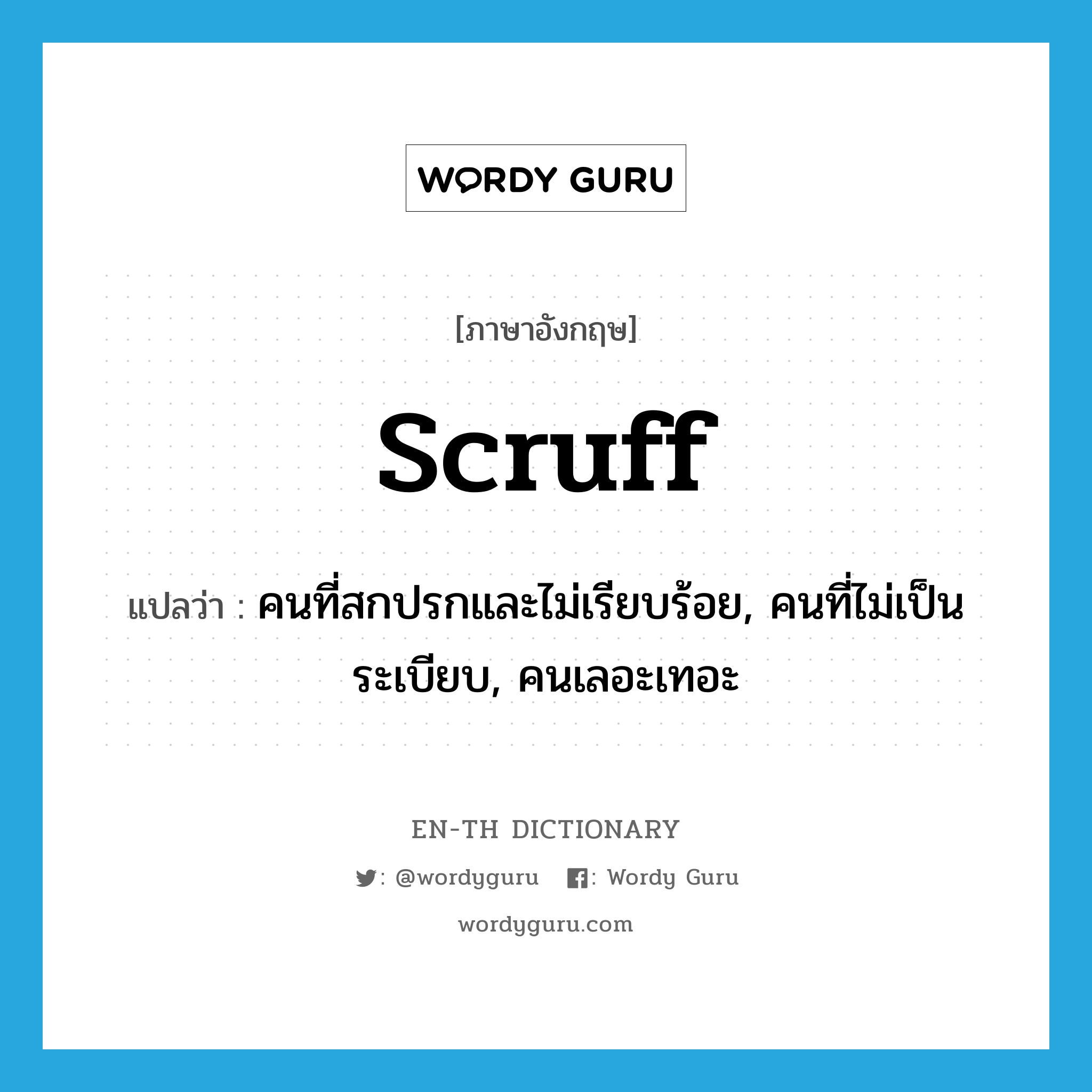 scruff แปลว่า?, คำศัพท์ภาษาอังกฤษ scruff แปลว่า คนที่สกปรกและไม่เรียบร้อย, คนที่ไม่เป็นระเบียบ, คนเลอะเทอะ ประเภท N หมวด N