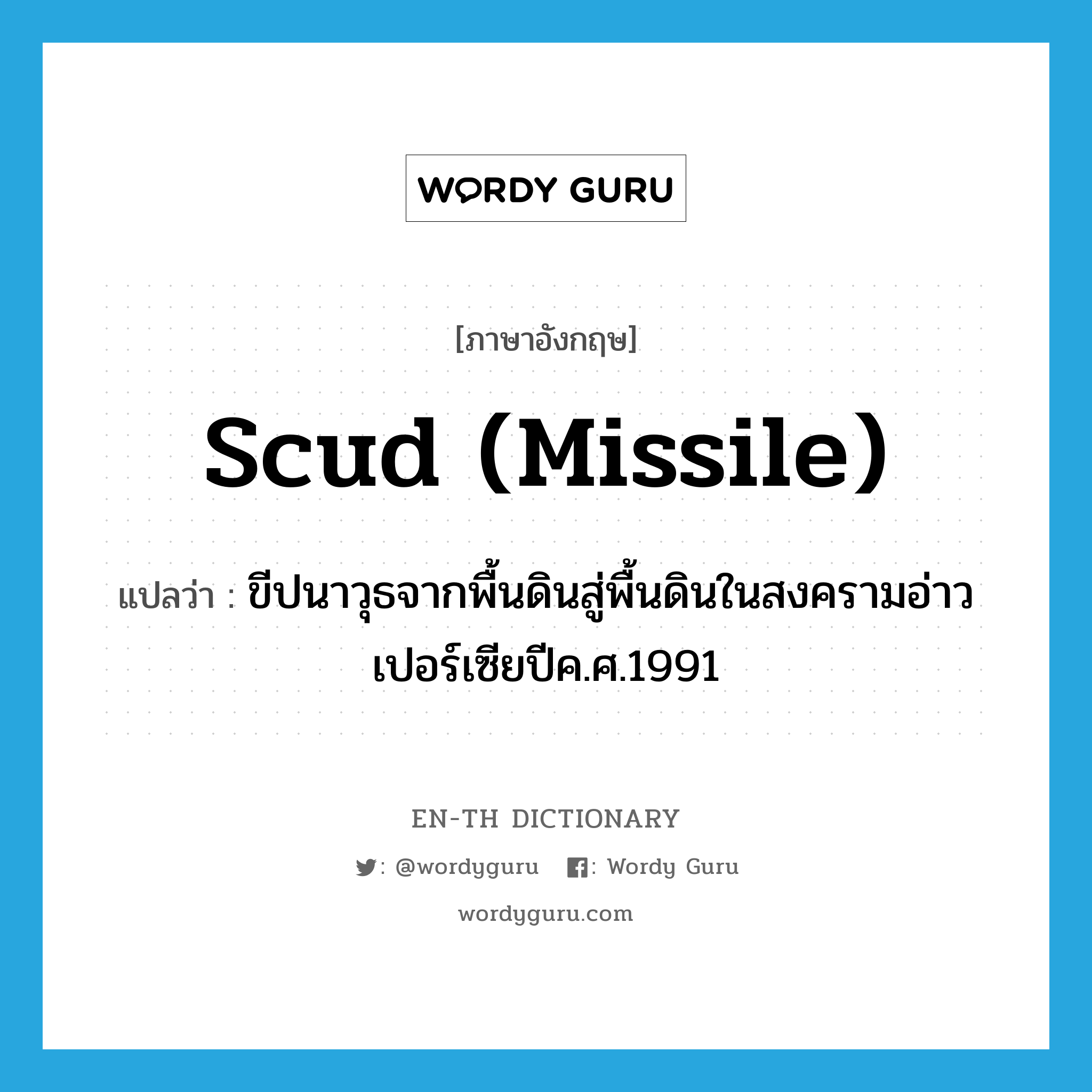 Scud (missile) แปลว่า?, คำศัพท์ภาษาอังกฤษ Scud (missile) แปลว่า ขีปนาวุธจากพื้นดินสู่พื้นดินในสงครามอ่าวเปอร์เซียปีค.ศ.1991 ประเภท N หมวด N