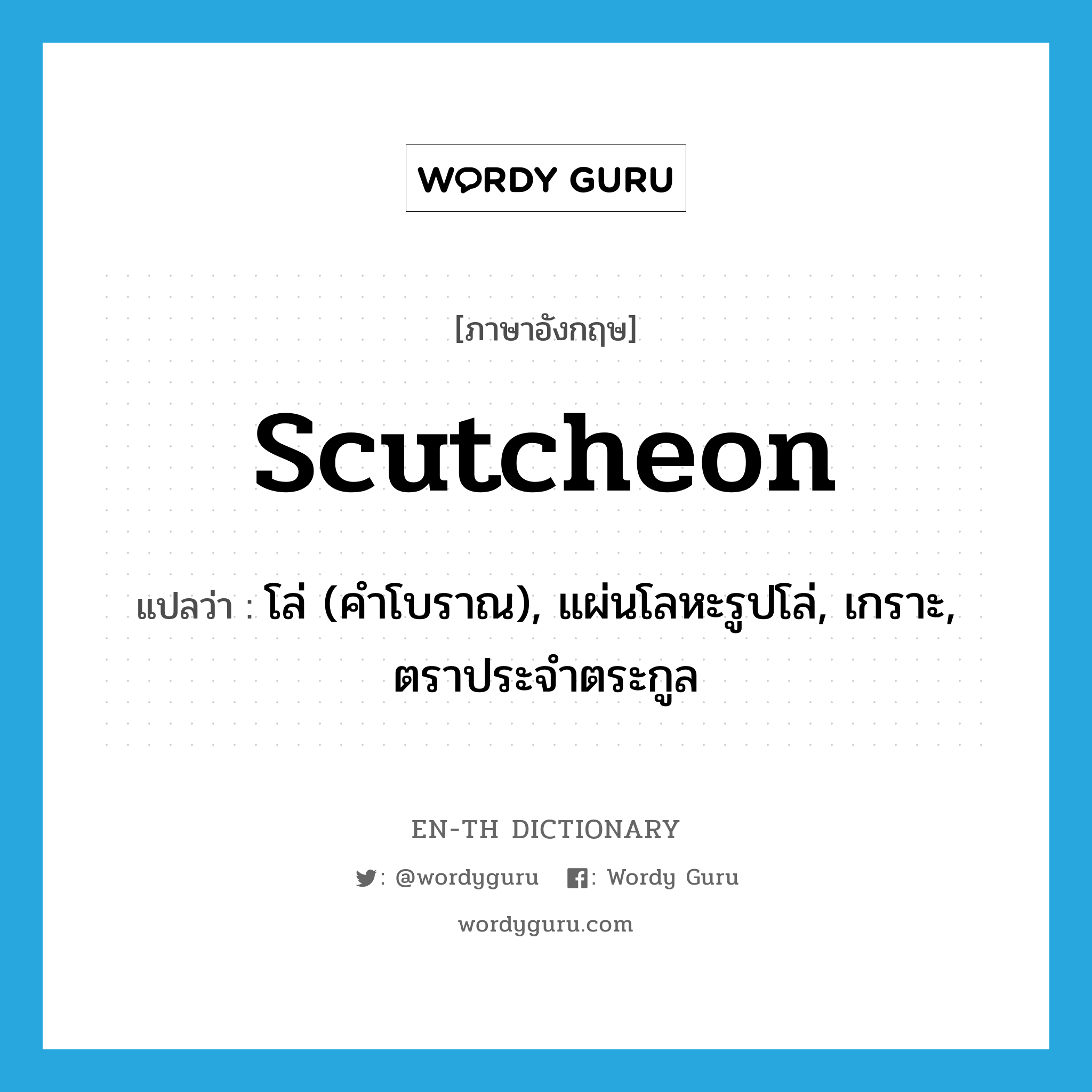 scutcheon แปลว่า?, คำศัพท์ภาษาอังกฤษ scutcheon แปลว่า โล่ (คำโบราณ), แผ่นโลหะรูปโล่, เกราะ, ตราประจำตระกูล ประเภท N หมวด N