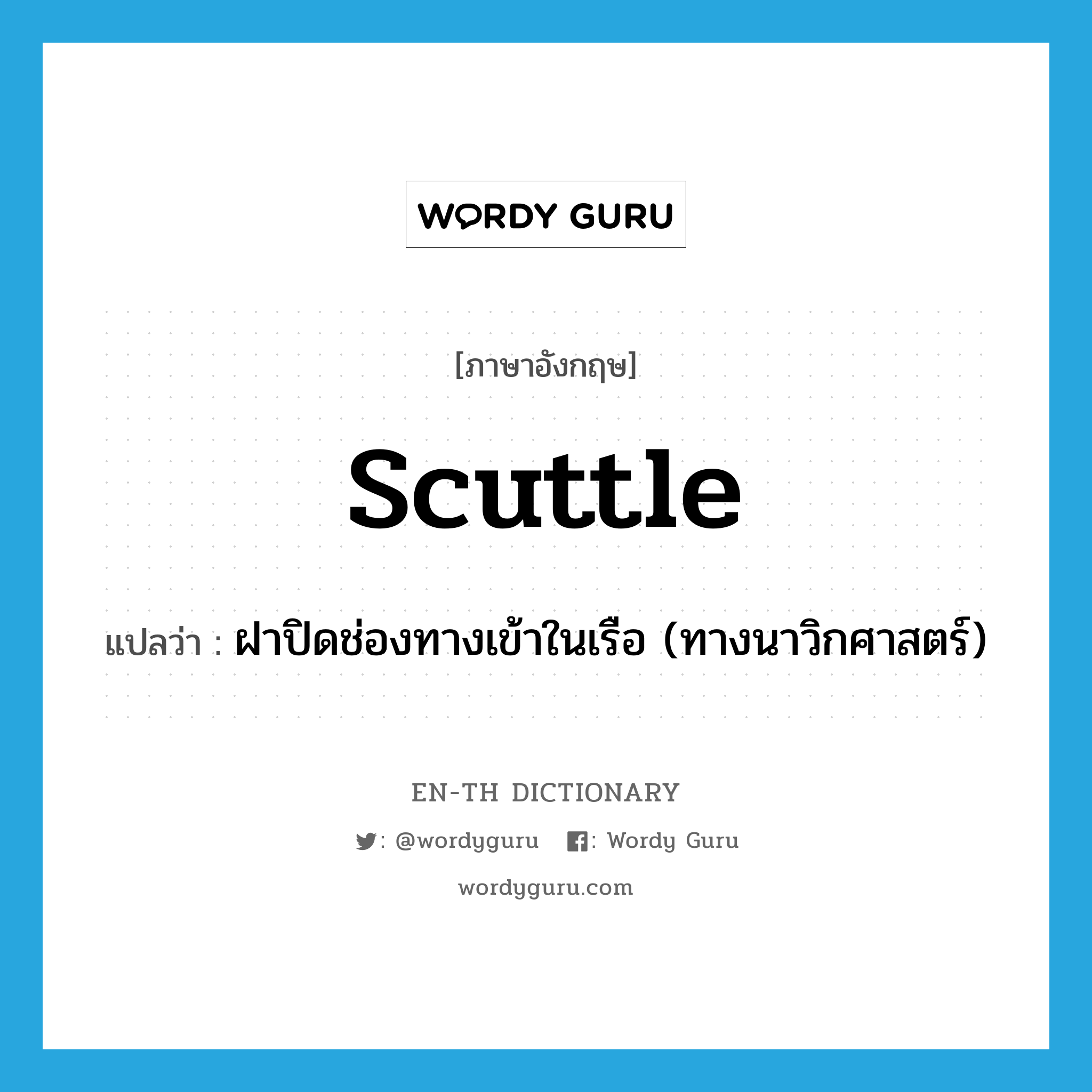 scuttle แปลว่า?, คำศัพท์ภาษาอังกฤษ scuttle แปลว่า ฝาปิดช่องทางเข้าในเรือ (ทางนาวิกศาสตร์) ประเภท N หมวด N