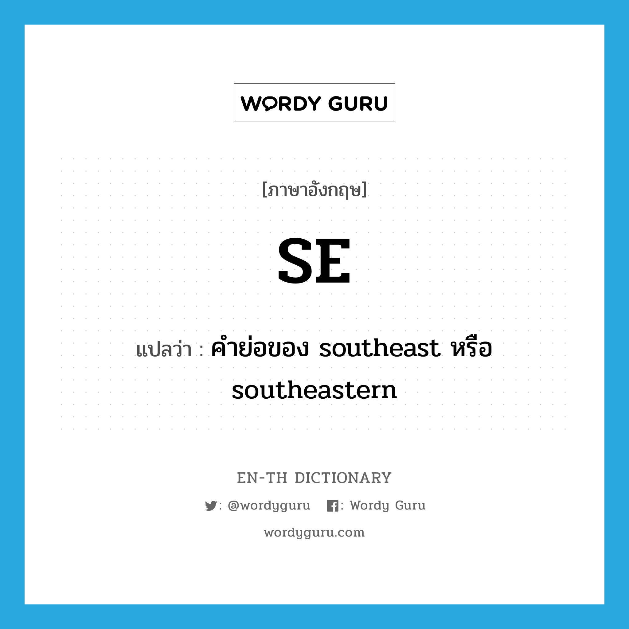 SE แปลว่า?, คำศัพท์ภาษาอังกฤษ SE แปลว่า คำย่อของ southeast หรือ southeastern ประเภท ABBR หมวด ABBR
