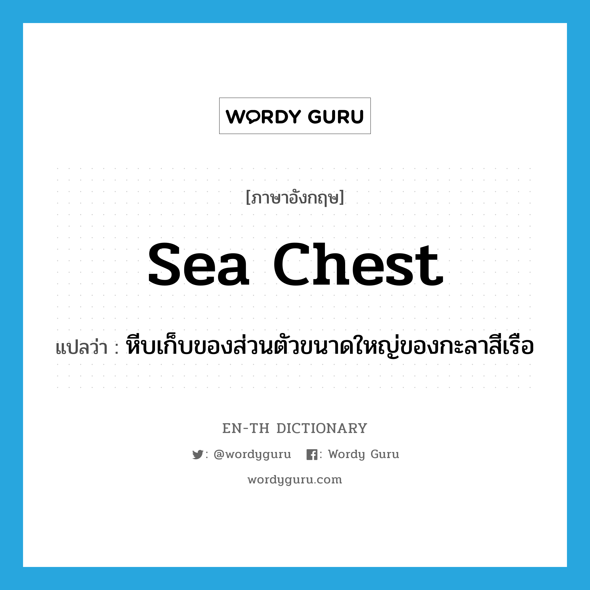 sea chest แปลว่า?, คำศัพท์ภาษาอังกฤษ sea chest แปลว่า หีบเก็บของส่วนตัวขนาดใหญ่ของกะลาสีเรือ ประเภท N หมวด N