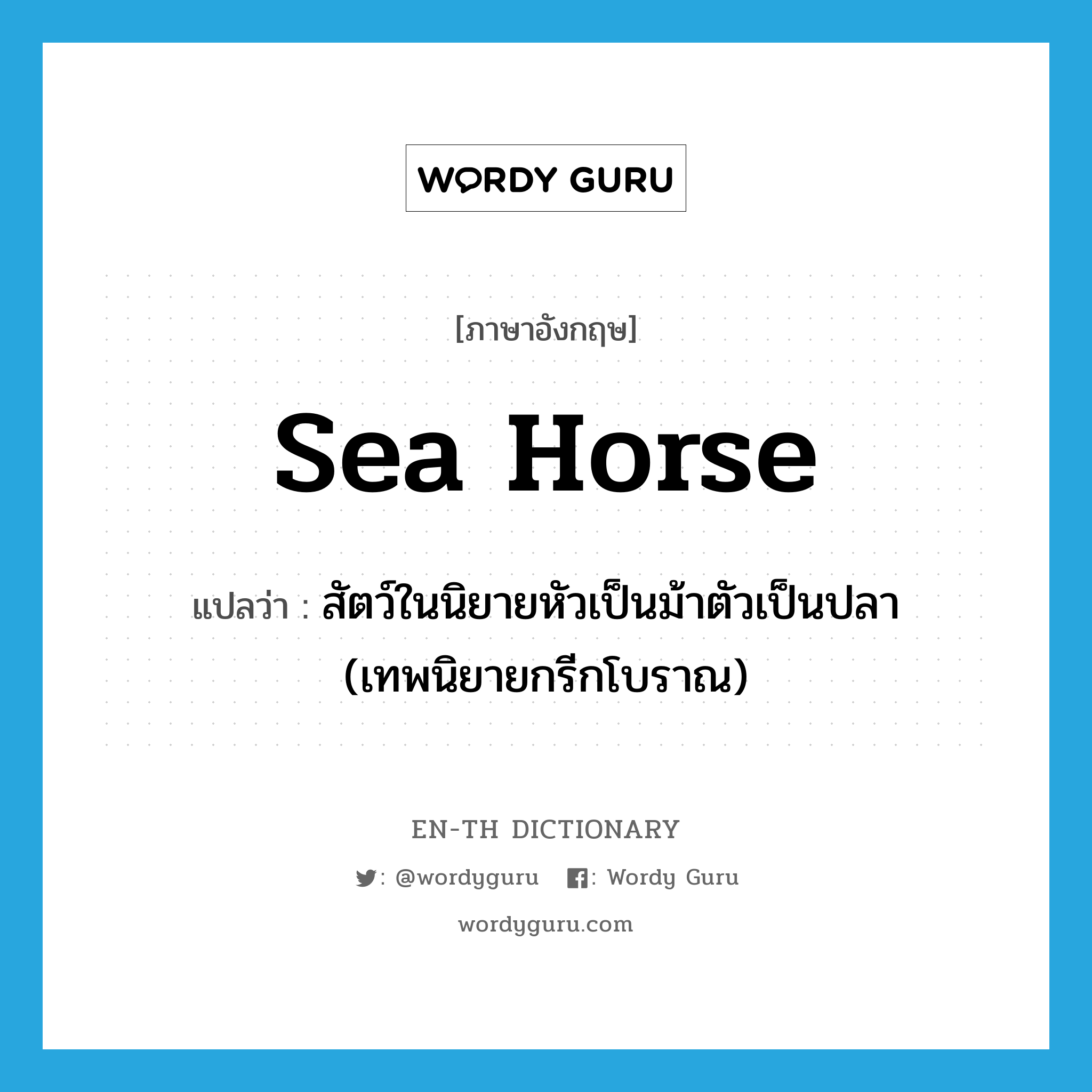 sea horse แปลว่า?, คำศัพท์ภาษาอังกฤษ sea horse แปลว่า สัตว์ในนิยายหัวเป็นม้าตัวเป็นปลา (เทพนิยายกรีกโบราณ) ประเภท N หมวด N