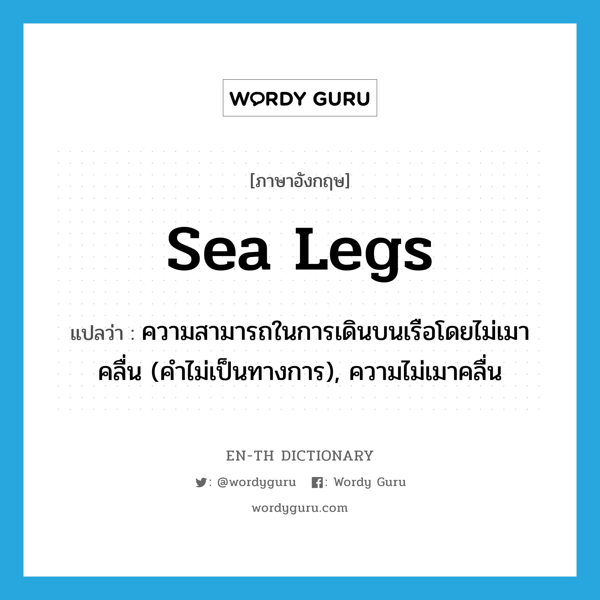 sea legs แปลว่า?, คำศัพท์ภาษาอังกฤษ sea legs แปลว่า ความสามารถในการเดินบนเรือโดยไม่เมาคลื่น (คำไม่เป็นทางการ), ความไม่เมาคลื่น ประเภท N หมวด N