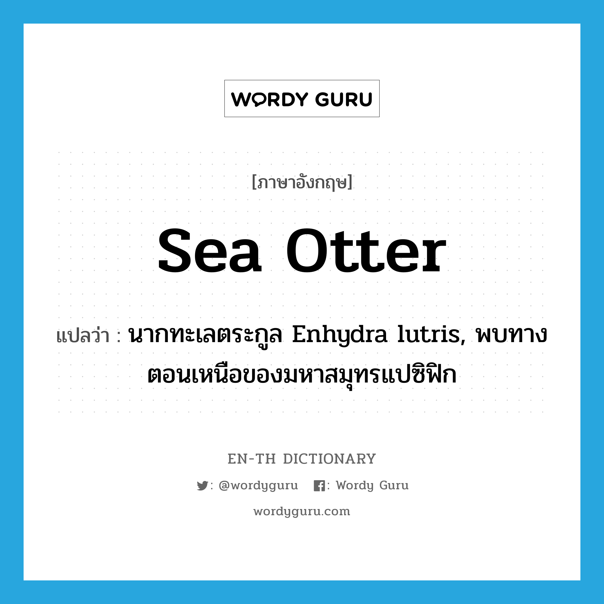 นากทะเลตระกูล Enhydra lutris, พบทางตอนเหนือของมหาสมุทรแปซิฟิก ภาษาอังกฤษ?, คำศัพท์ภาษาอังกฤษ นากทะเลตระกูล Enhydra lutris, พบทางตอนเหนือของมหาสมุทรแปซิฟิก แปลว่า sea otter ประเภท N หมวด N