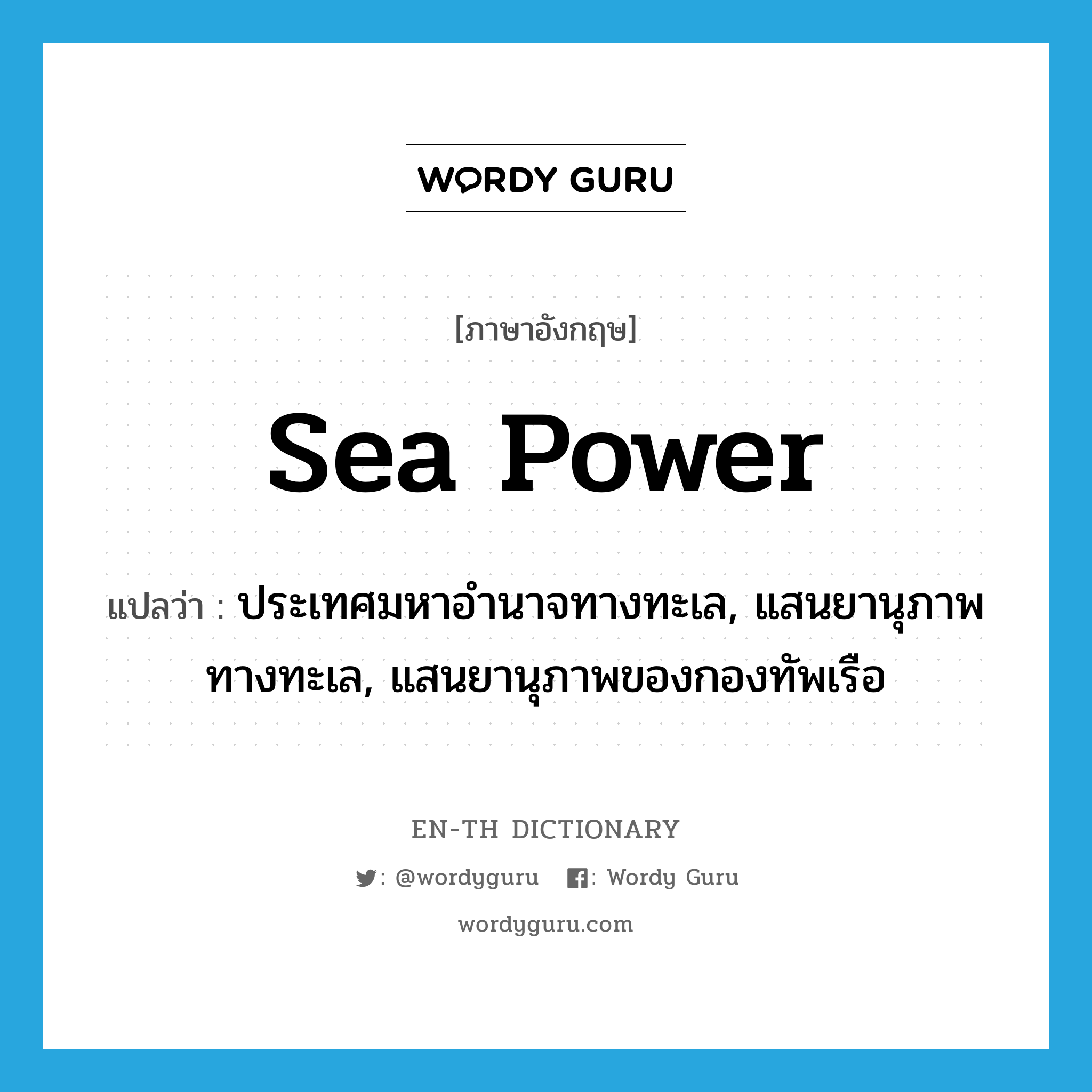 sea power แปลว่า?, คำศัพท์ภาษาอังกฤษ sea power แปลว่า ประเทศมหาอำนาจทางทะเล, แสนยานุภาพทางทะเล, แสนยานุภาพของกองทัพเรือ ประเภท N หมวด N