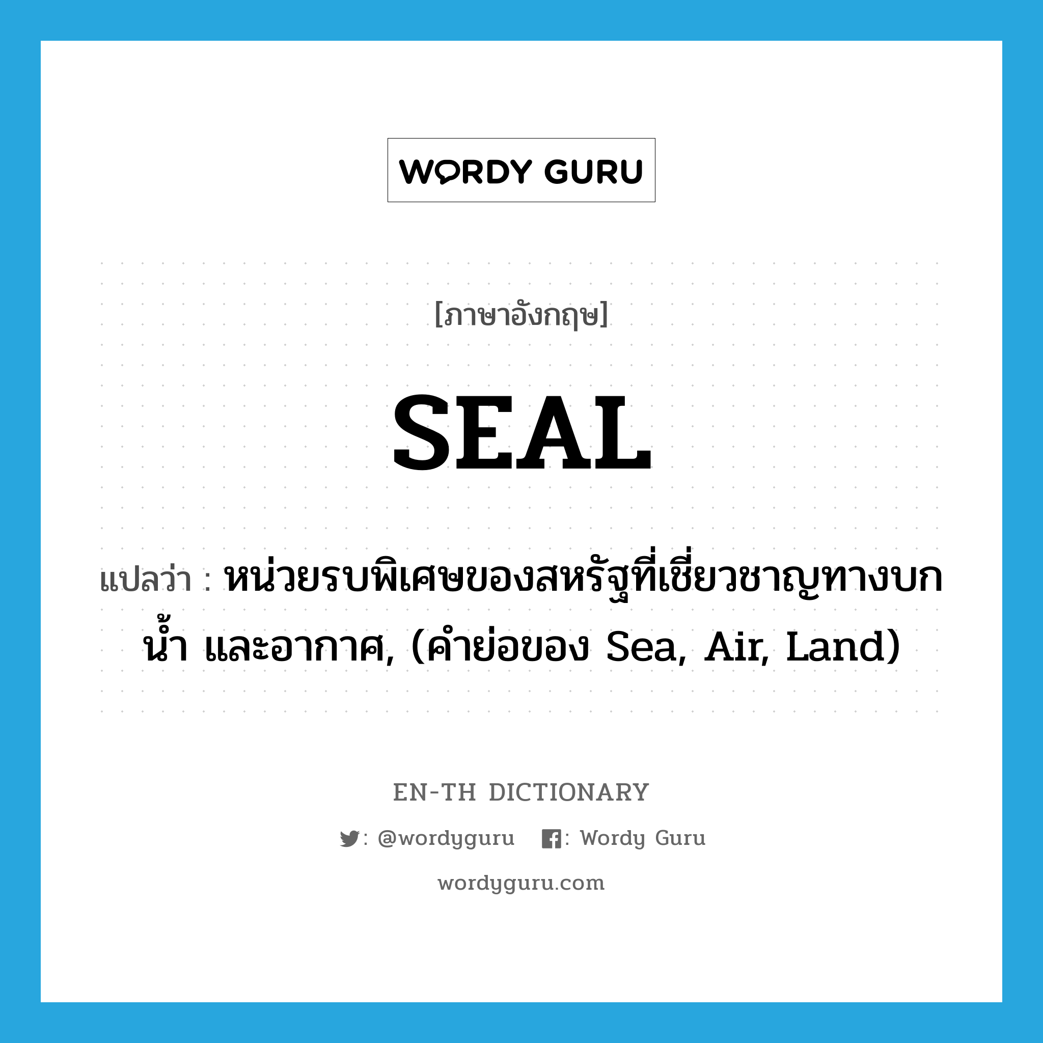 seal แปลว่า?, คำศัพท์ภาษาอังกฤษ SEAL แปลว่า หน่วยรบพิเศษของสหรัฐที่เชี่ยวชาญทางบก น้ำ และอากาศ, (คำย่อของ Sea, Air, Land) ประเภท ABBR หมวด ABBR