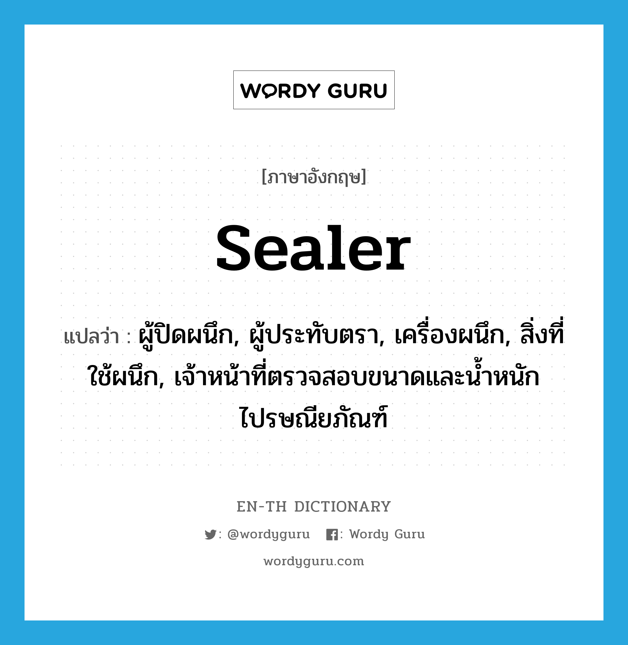 sealer แปลว่า?, คำศัพท์ภาษาอังกฤษ sealer แปลว่า ผู้ปิดผนึก, ผู้ประทับตรา, เครื่องผนึก, สิ่งที่ใช้ผนึก, เจ้าหน้าที่ตรวจสอบขนาดและน้ำหนักไปรษณียภัณฑ์ ประเภท N หมวด N
