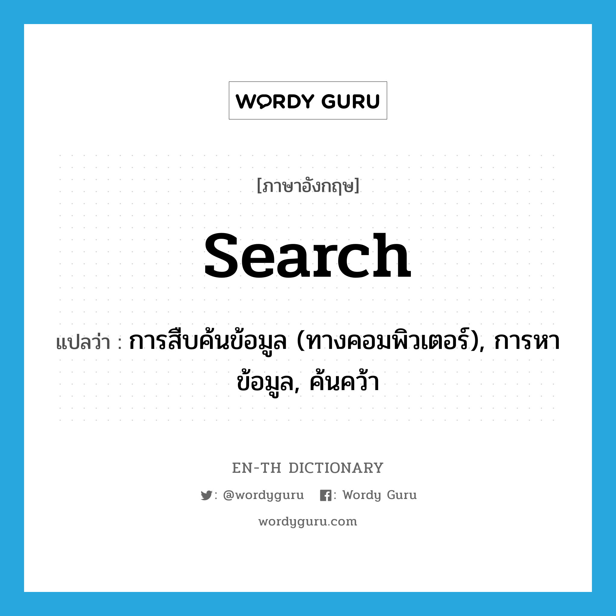 search แปลว่า?, คำศัพท์ภาษาอังกฤษ search แปลว่า การสืบค้นข้อมูล (ทางคอมพิวเตอร์), การหาข้อมูล, ค้นคว้า ประเภท N หมวด N