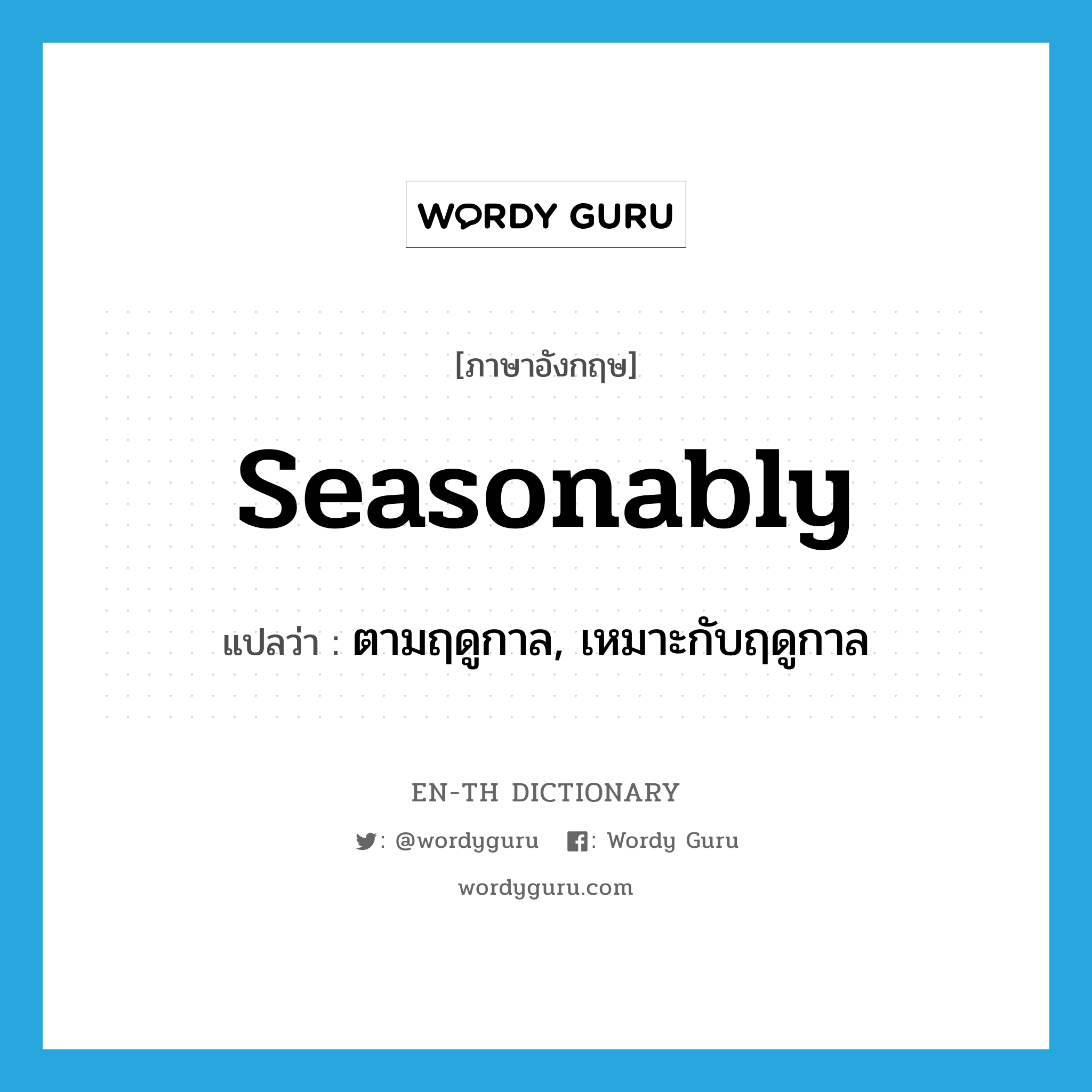 seasonably แปลว่า?, คำศัพท์ภาษาอังกฤษ seasonably แปลว่า ตามฤดูกาล, เหมาะกับฤดูกาล ประเภท ADV หมวด ADV