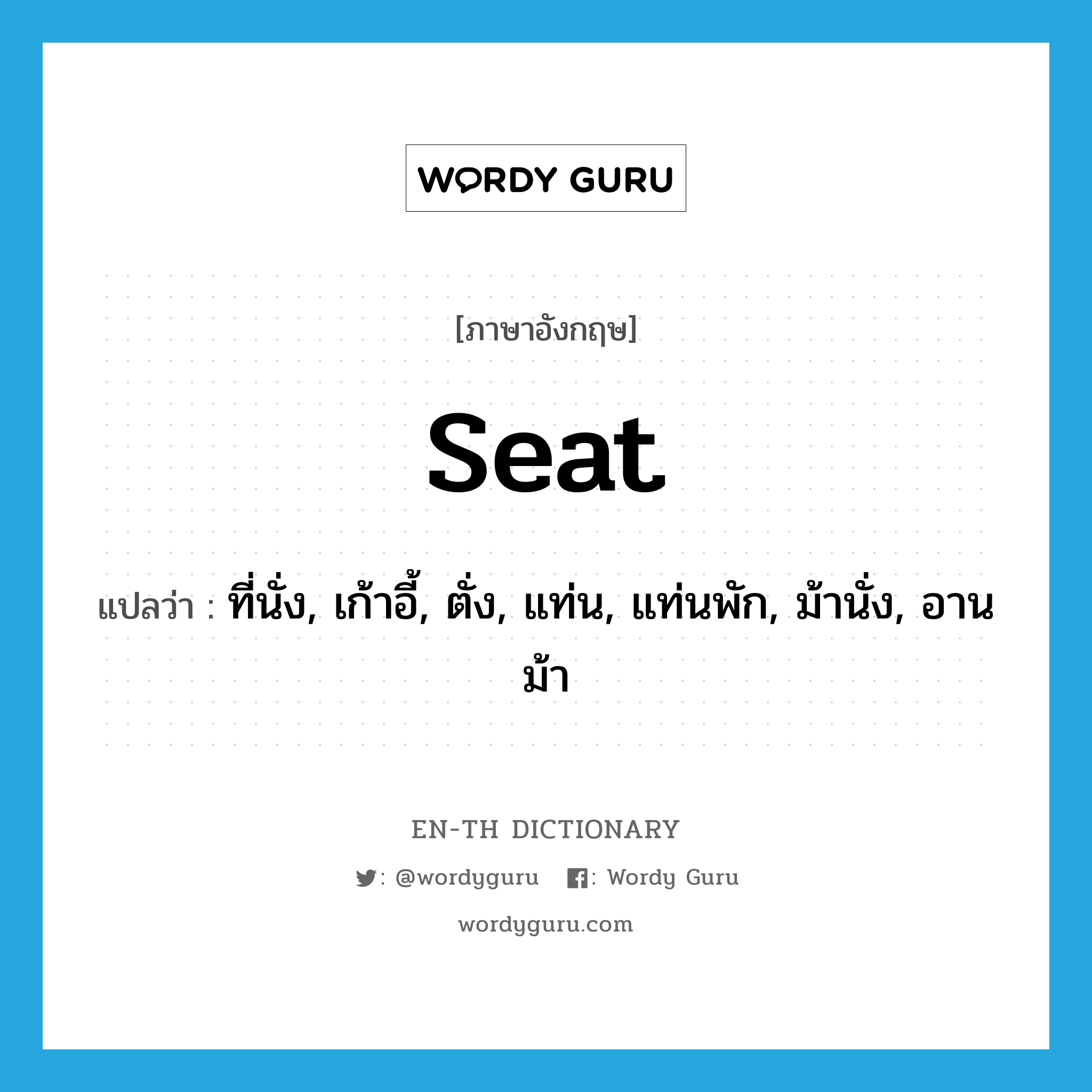 seat แปลว่า?, คำศัพท์ภาษาอังกฤษ seat แปลว่า ที่นั่ง, เก้าอี้, ตั่ง, แท่น, แท่นพัก, ม้านั่ง, อานม้า ประเภท N หมวด N