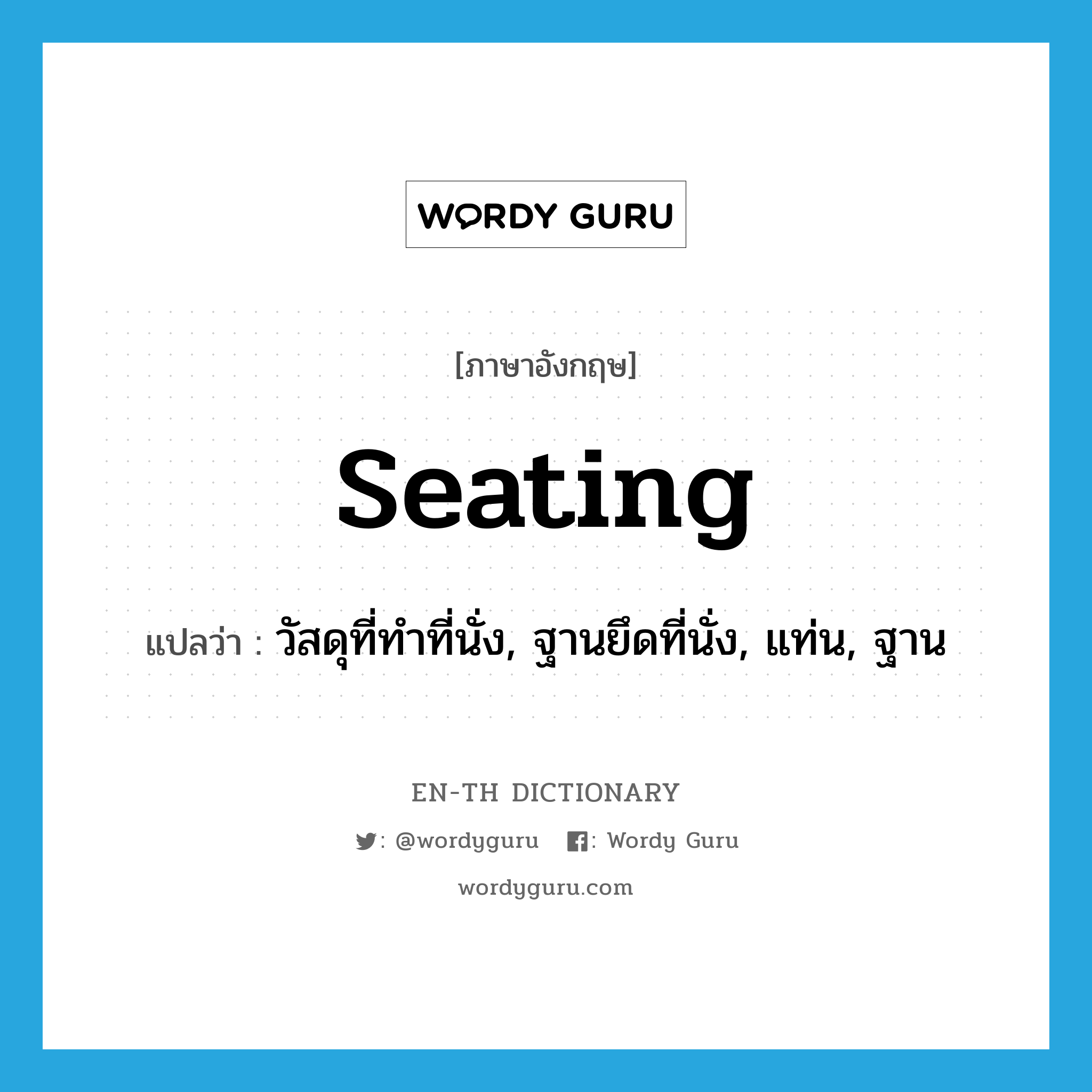 seating แปลว่า?, คำศัพท์ภาษาอังกฤษ seating แปลว่า วัสดุที่ทำที่นั่ง, ฐานยึดที่นั่ง, แท่น, ฐาน ประเภท N หมวด N