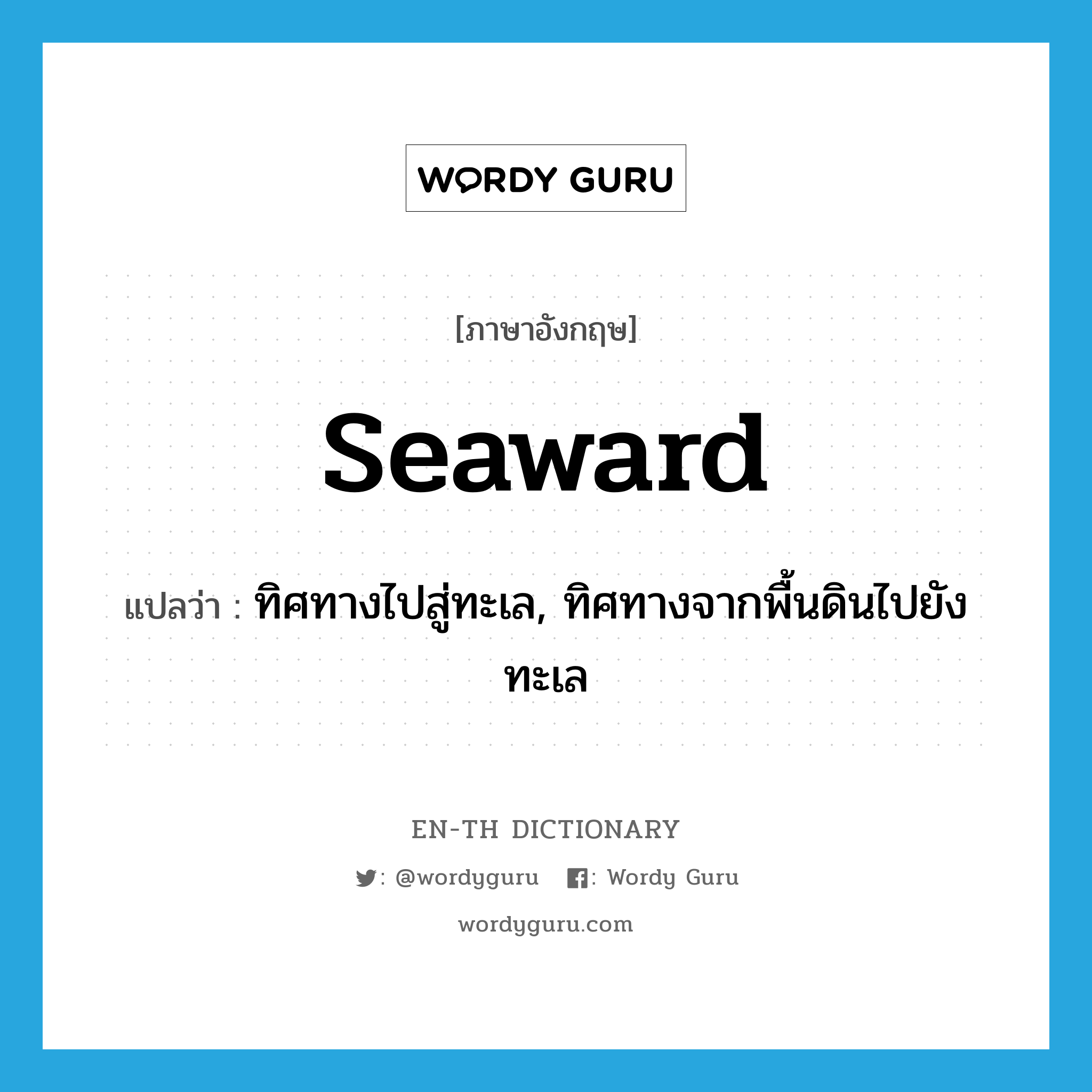 seaward แปลว่า?, คำศัพท์ภาษาอังกฤษ seaward แปลว่า ทิศทางไปสู่ทะเล, ทิศทางจากพื้นดินไปยังทะเล ประเภท N หมวด N