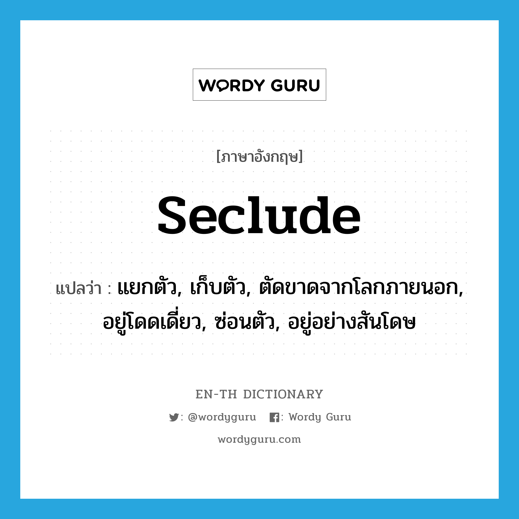 seclude แปลว่า?, คำศัพท์ภาษาอังกฤษ seclude แปลว่า แยกตัว, เก็บตัว, ตัดขาดจากโลกภายนอก, อยู่โดดเดี่ยว, ซ่อนตัว, อยู่อย่างสันโดษ ประเภท VT หมวด VT