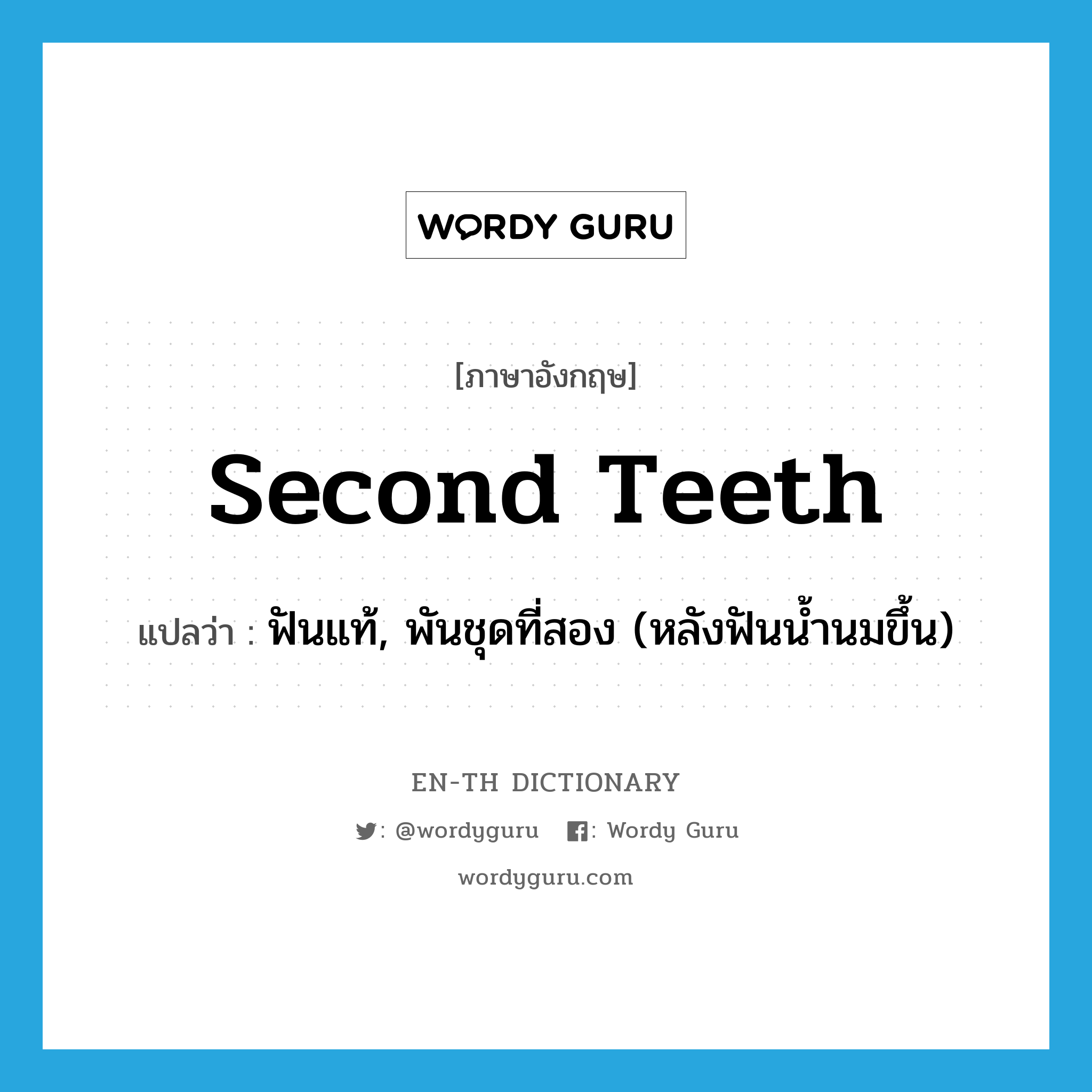 second teeth แปลว่า?, คำศัพท์ภาษาอังกฤษ second teeth แปลว่า ฟันแท้, พันชุดที่สอง (หลังฟันน้ำนมขึ้น) ประเภท N หมวด N