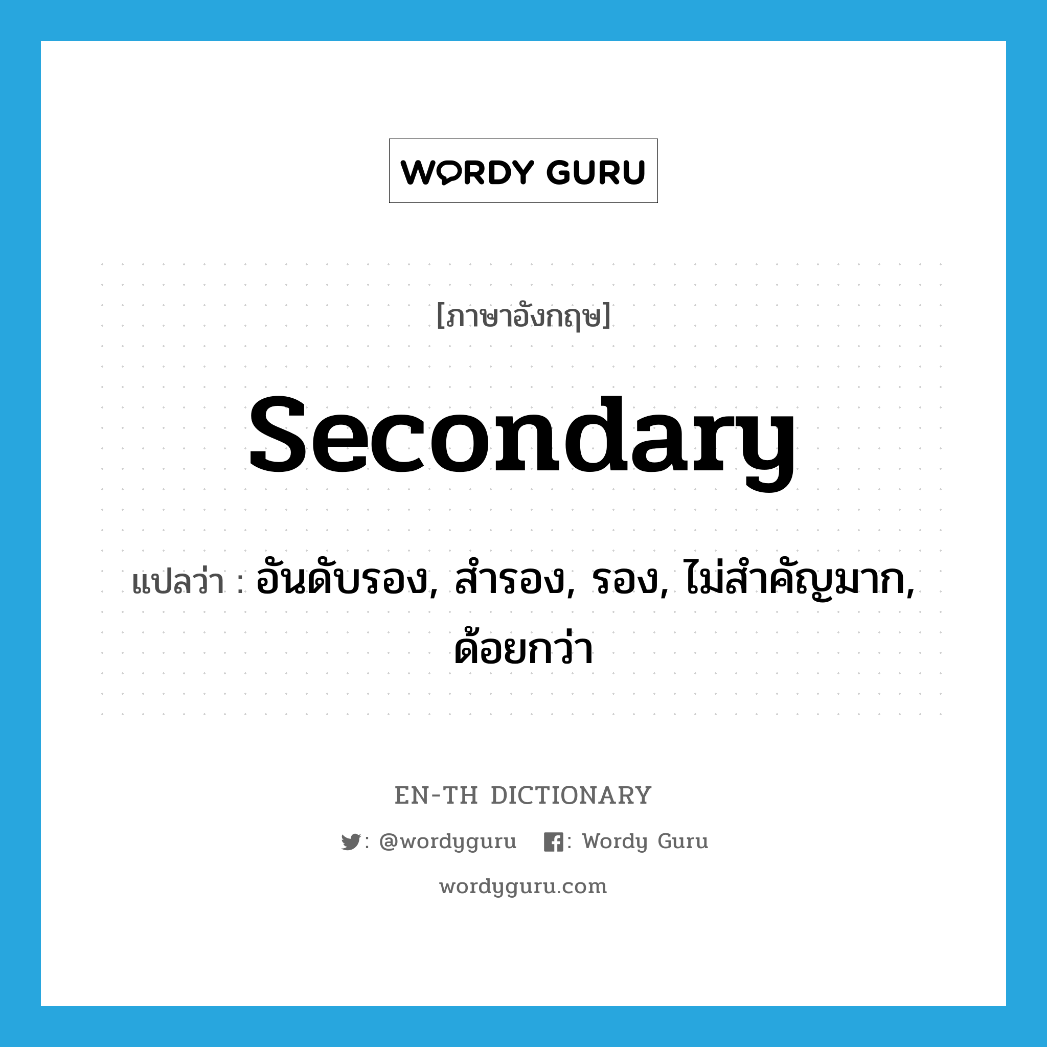 secondary แปลว่า?, คำศัพท์ภาษาอังกฤษ secondary แปลว่า อันดับรอง, สำรอง, รอง, ไม่สำคัญมาก, ด้อยกว่า ประเภท ADJ หมวด ADJ