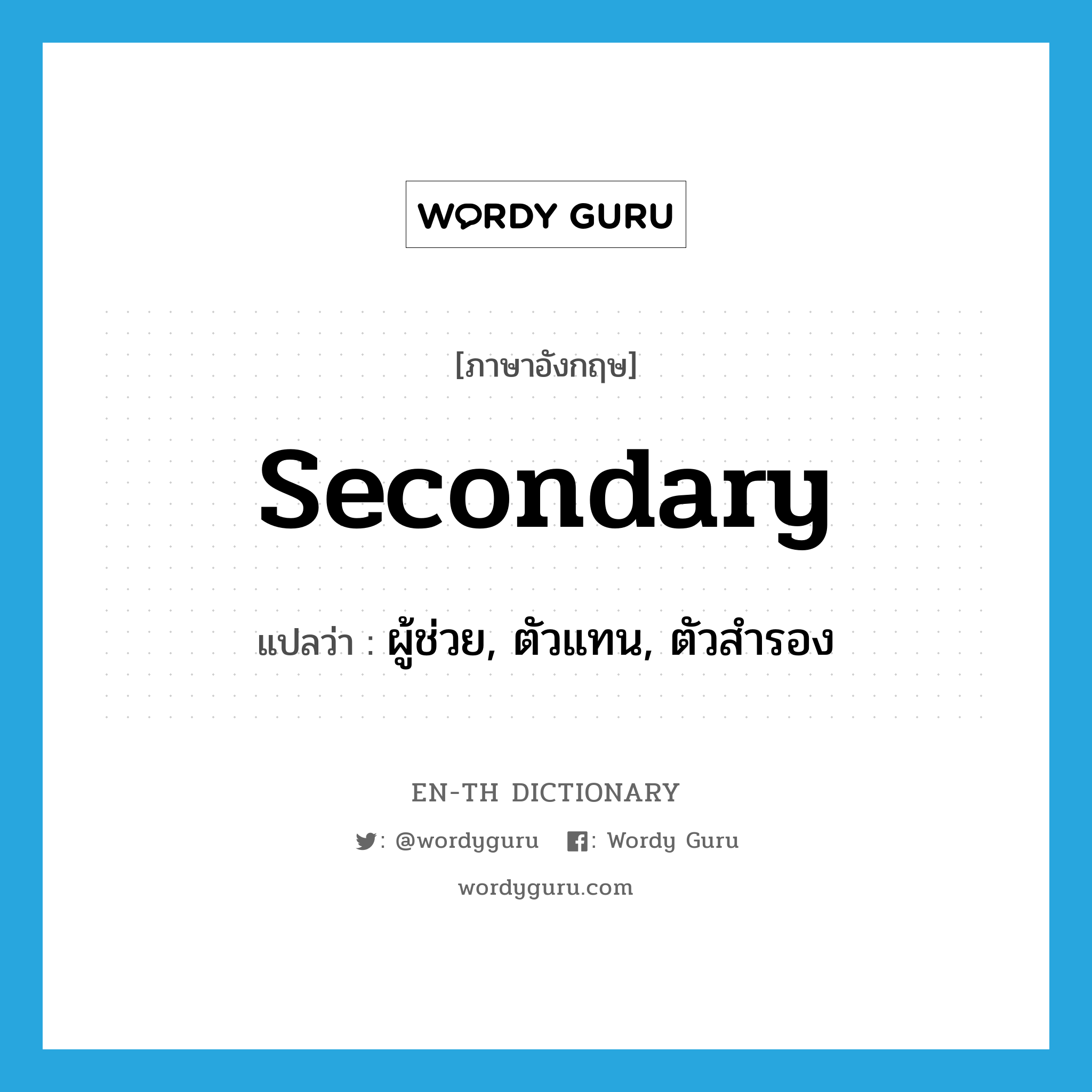 secondary แปลว่า?, คำศัพท์ภาษาอังกฤษ secondary แปลว่า ผู้ช่วย, ตัวแทน, ตัวสำรอง ประเภท N หมวด N