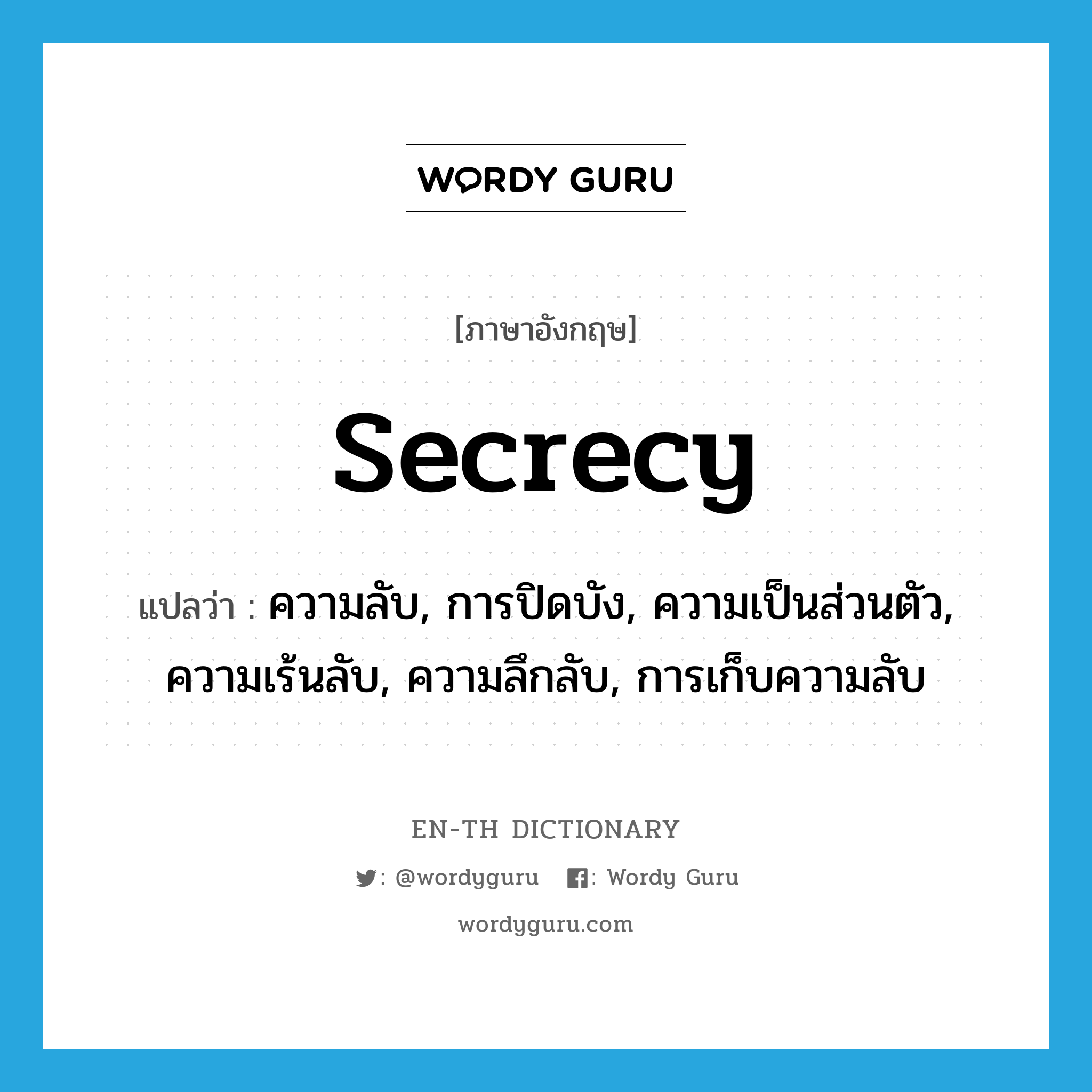 secrecy แปลว่า?, คำศัพท์ภาษาอังกฤษ secrecy แปลว่า ความลับ, การปิดบัง, ความเป็นส่วนตัว, ความเร้นลับ, ความลึกลับ, การเก็บความลับ ประเภท N หมวด N