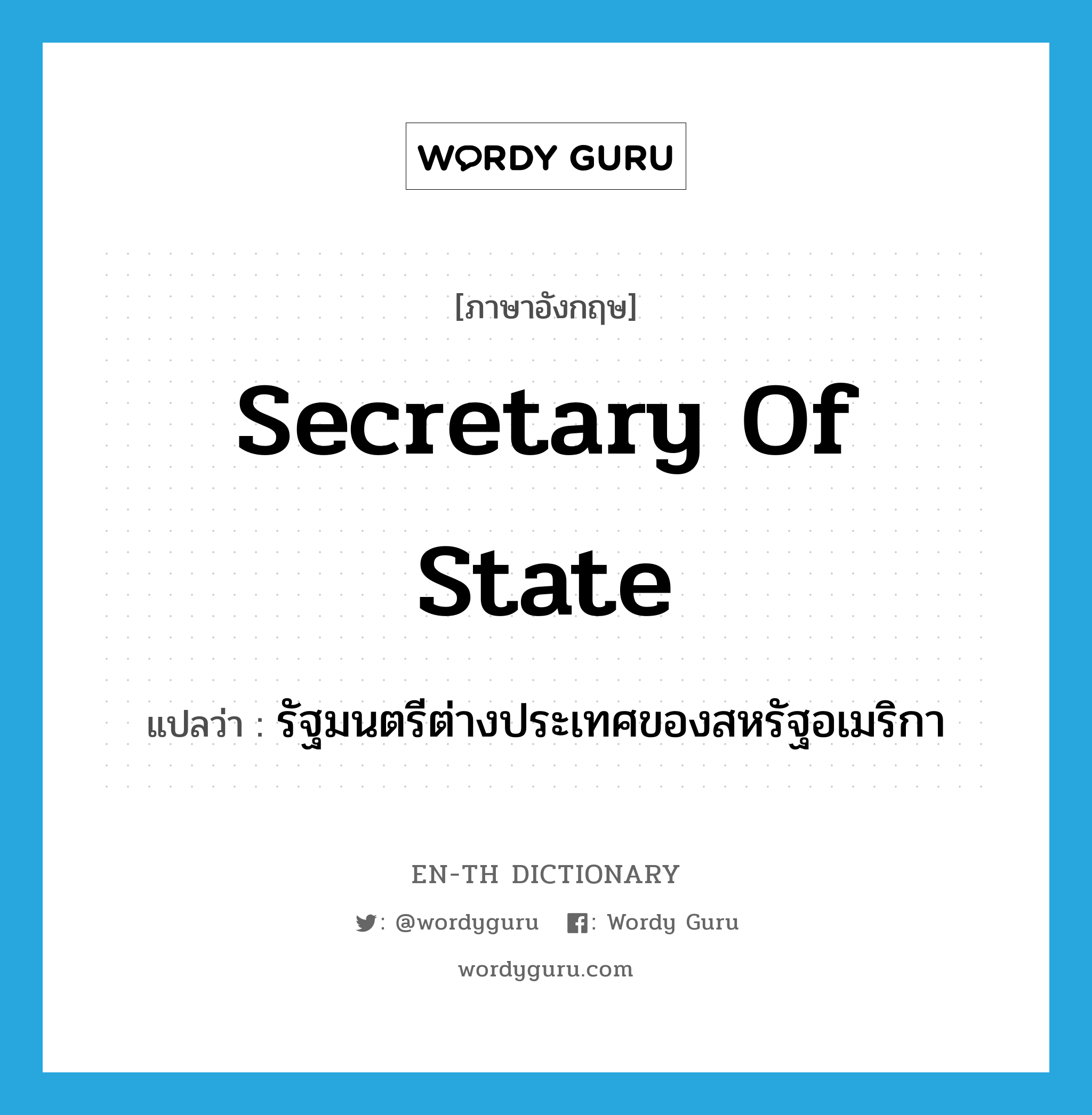 Secretary of State แปลว่า?, คำศัพท์ภาษาอังกฤษ Secretary of State แปลว่า รัฐมนตรีต่างประเทศของสหรัฐอเมริกา ประเภท N หมวด N