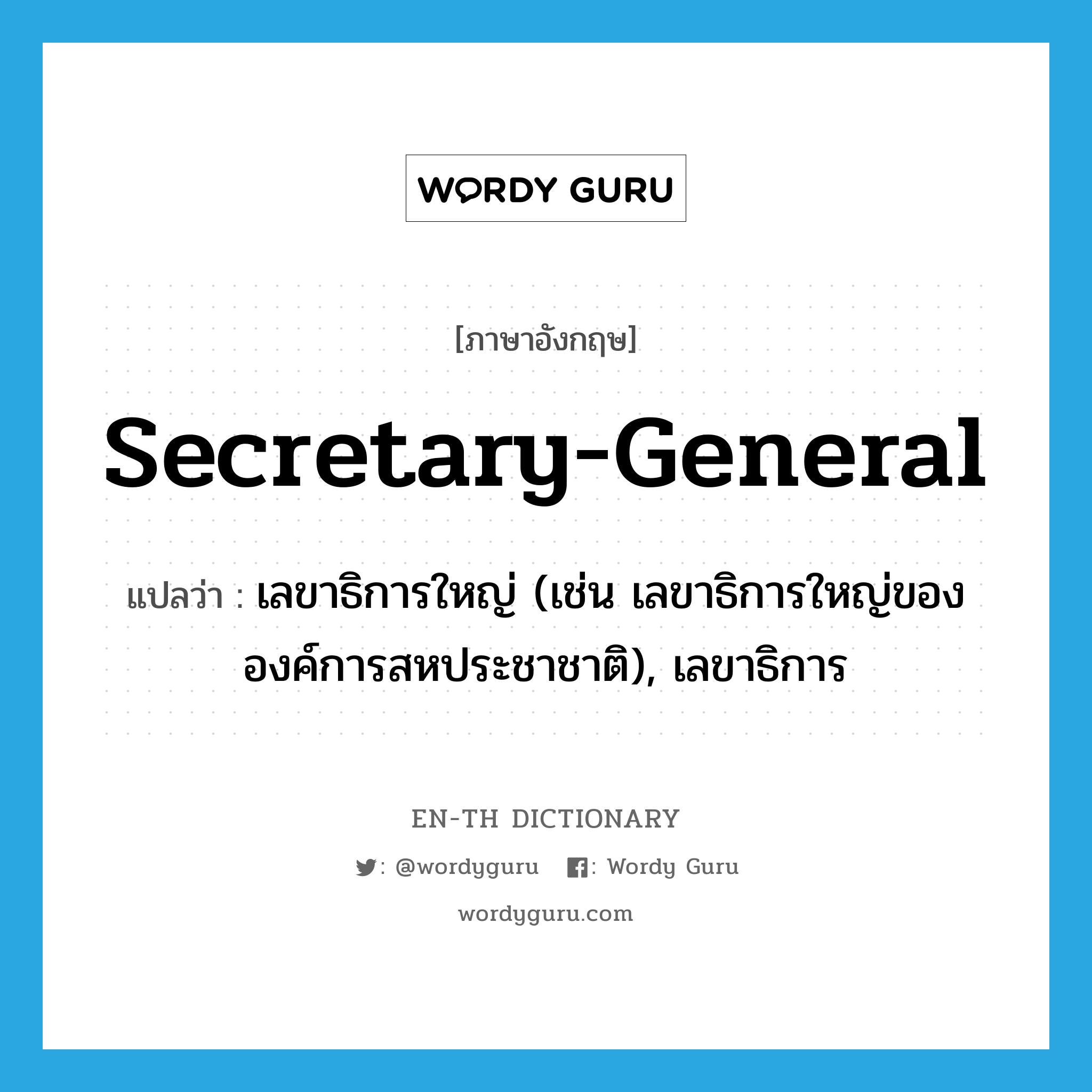 secretary-general แปลว่า?, คำศัพท์ภาษาอังกฤษ secretary-general แปลว่า เลขาธิการใหญ่ (เช่น เลขาธิการใหญ่ขององค์การสหประชาชาติ), เลขาธิการ ประเภท N หมวด N