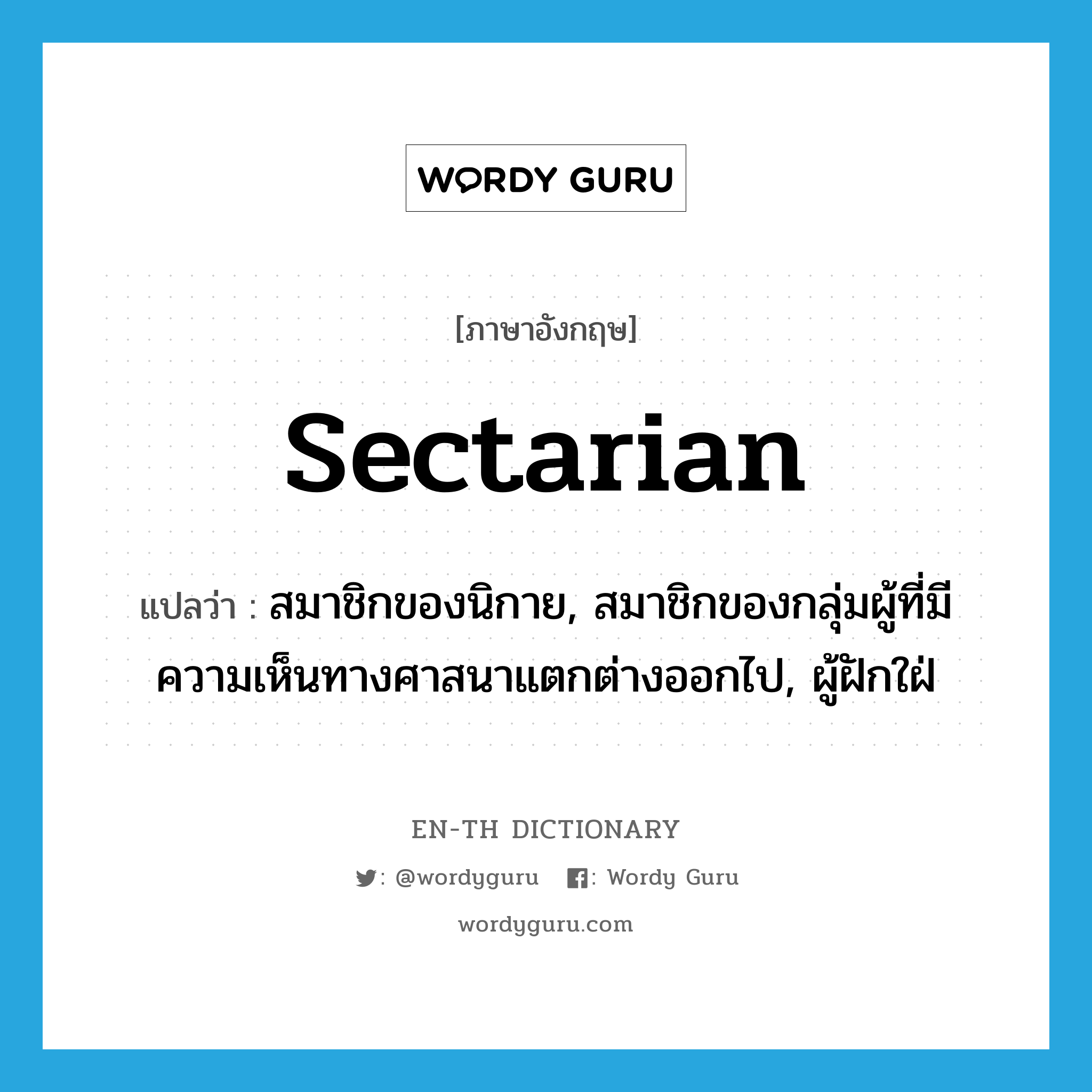 sectarian แปลว่า?, คำศัพท์ภาษาอังกฤษ sectarian แปลว่า สมาชิกของนิกาย, สมาชิกของกลุ่มผู้ที่มีความเห็นทางศาสนาแตกต่างออกไป, ผู้ฝักใฝ่ ประเภท N หมวด N