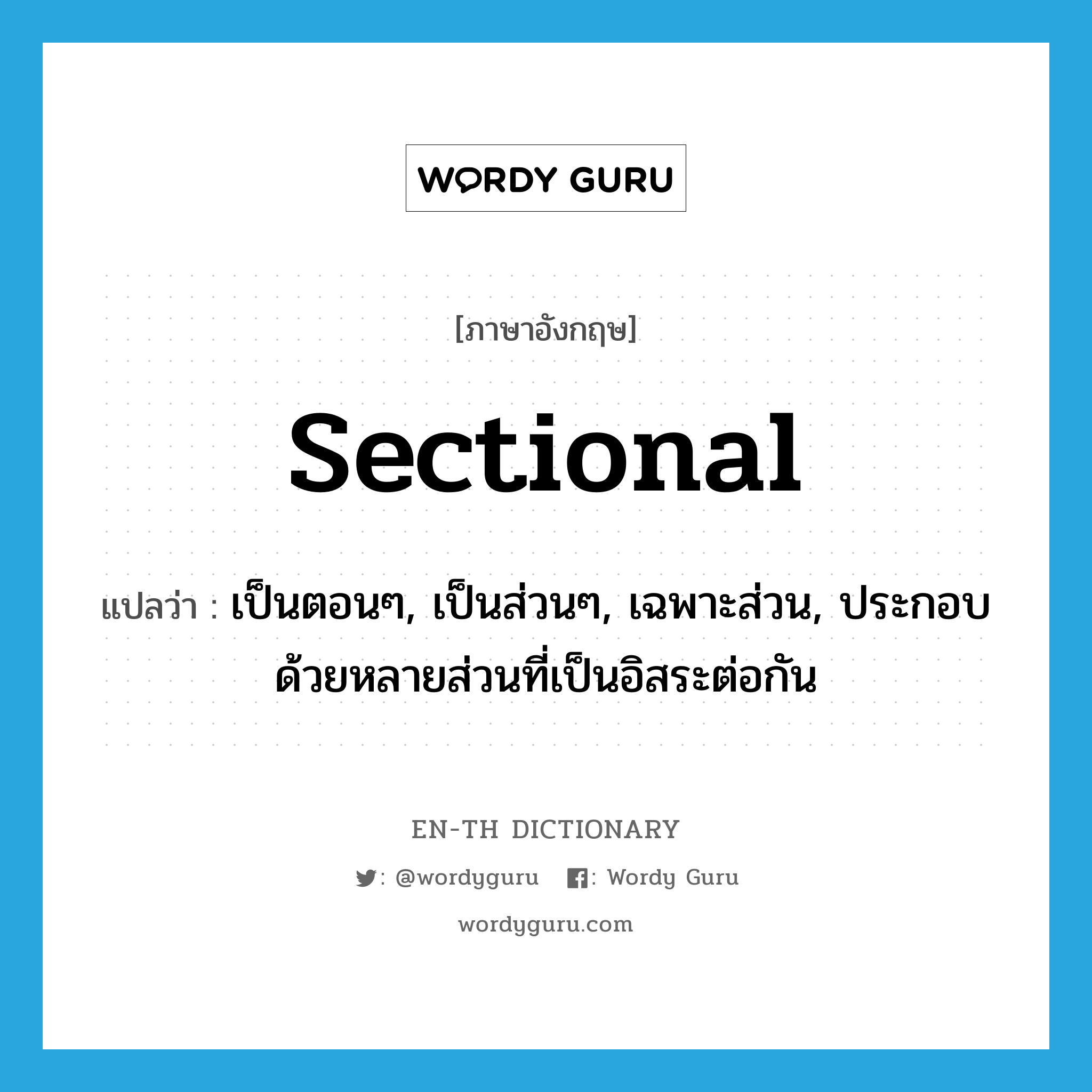 sectional แปลว่า?, คำศัพท์ภาษาอังกฤษ sectional แปลว่า เป็นตอนๆ, เป็นส่วนๆ, เฉพาะส่วน, ประกอบด้วยหลายส่วนที่เป็นอิสระต่อกัน ประเภท ADJ หมวด ADJ