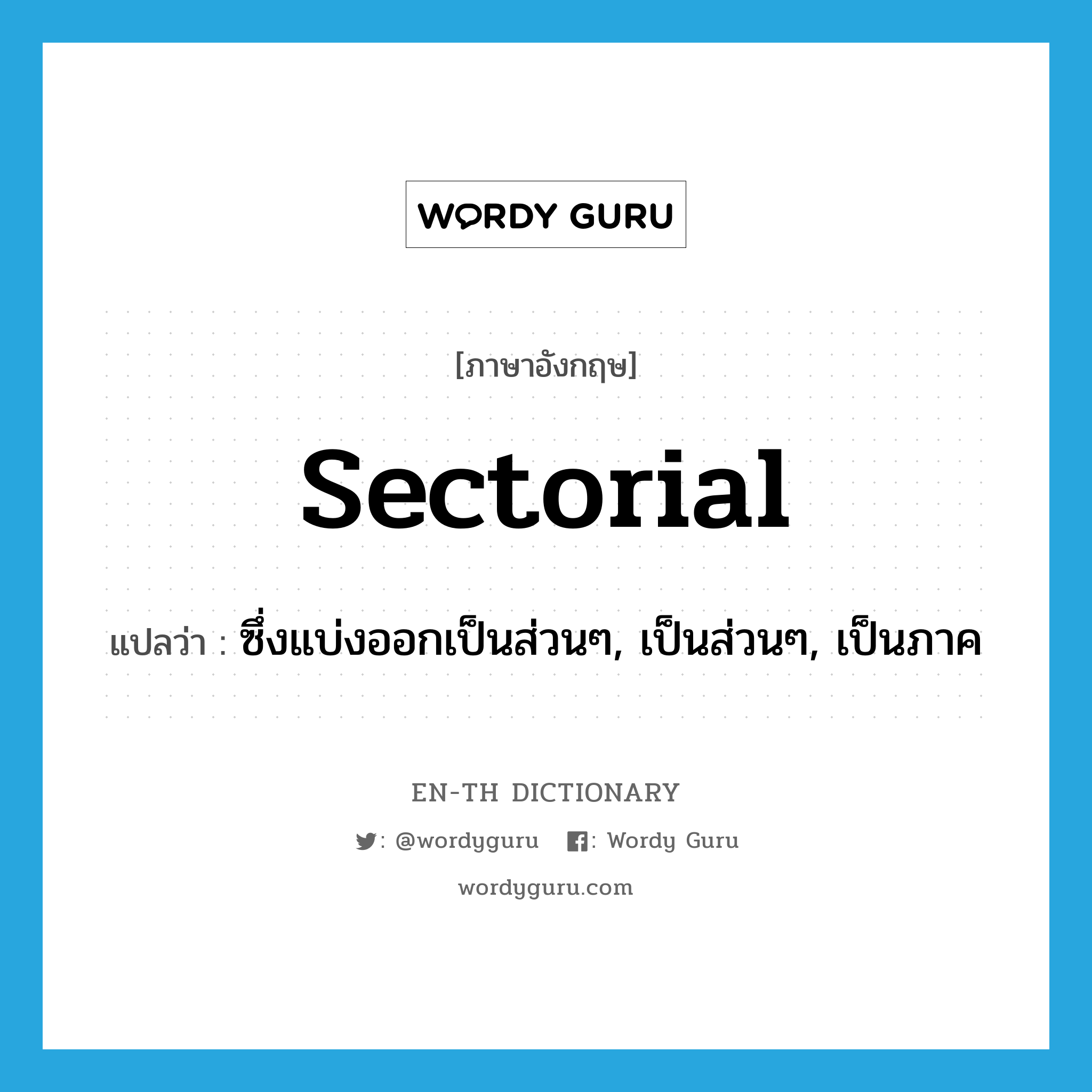 sectorial แปลว่า?, คำศัพท์ภาษาอังกฤษ sectorial แปลว่า ซึ่งแบ่งออกเป็นส่วนๆ, เป็นส่วนๆ, เป็นภาค ประเภท ADJ หมวด ADJ
